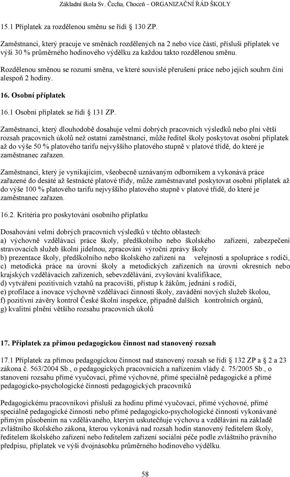 Rozdělenou směnou se rozumí směna, ve které souvislé přerušení práce nebo jejich souhrn činí alespoň 2 hodiny. 16. Osobní příplatek 16.1 Osobní příplatek se řídí 131 ZP.