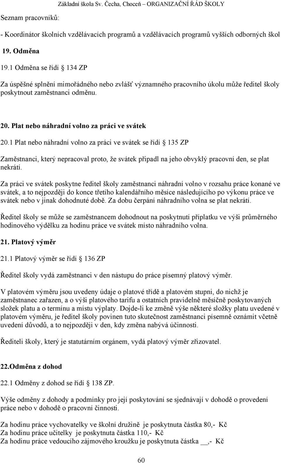 1 Plat nebo náhradní volno za práci ve svátek se řídí 135 ZP Zaměstnanci, který nepracoval proto, že svátek připadl na jeho obvyklý pracovní den, se plat nekrátí.