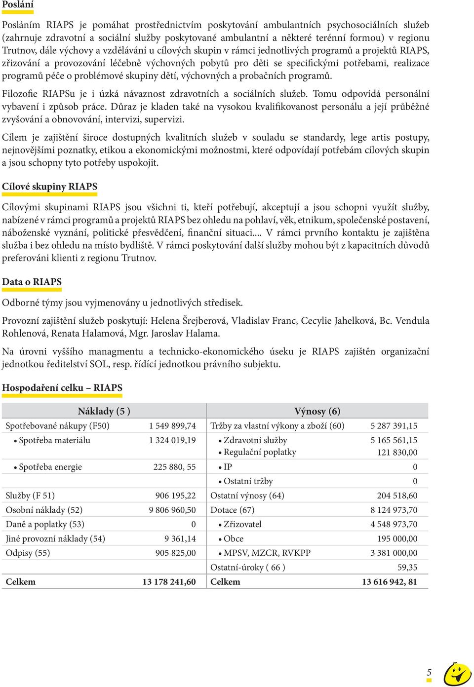 programů péče o problémové skupiny dětí, výchovných a probačních programů. Filozofie RIAPSu je i úzká návaznost zdravotních a sociálních služeb. Tomu odpovídá personální vybavení i způsob práce.