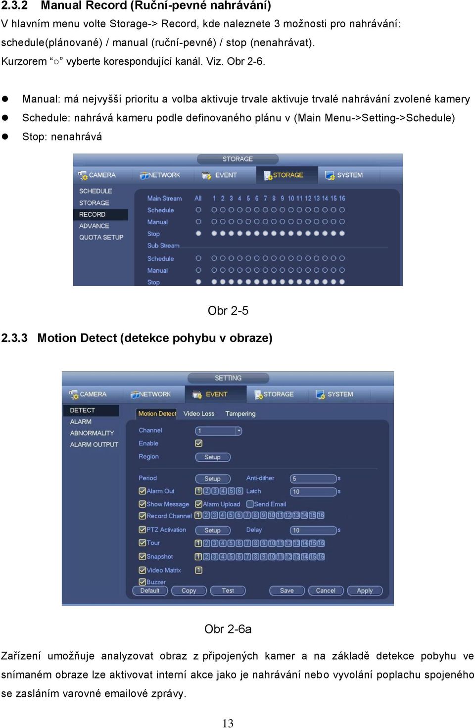 Manual: má nejvyšší prioritu a volba aktivuje trvale aktivuje trvalé nahrávání zvolené kamery Schedule: nahrává kameru podle definovaného plánu v (Main Menu->Setting->Schedule)