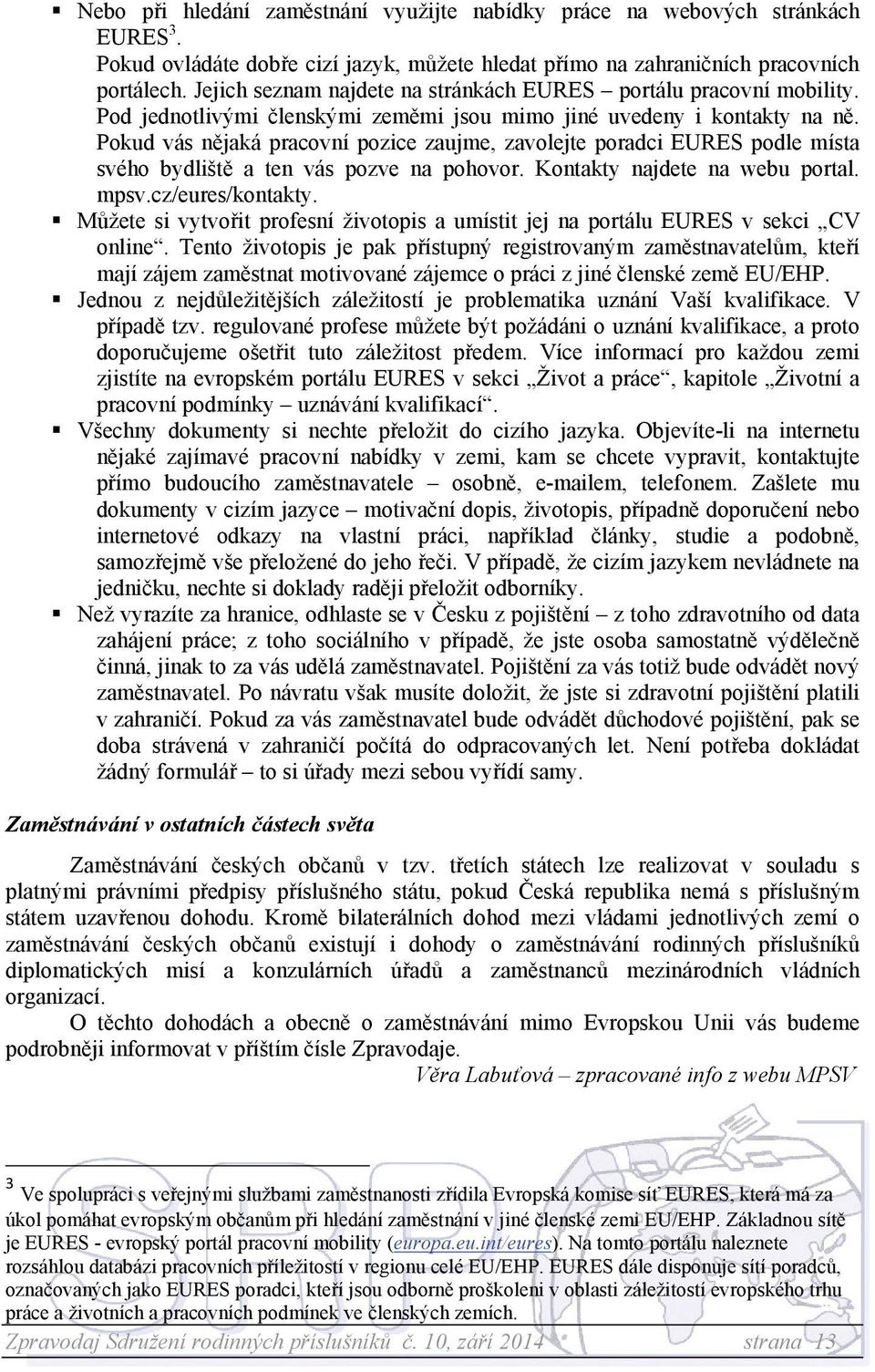 Pokud vás nějaká pracovní pozice zaujme, zavolejte poradci EURES podle místa svého bydliště a ten vás pozve na pohovor. Kontakty najdete na webu portal. mpsv.cz/eures/kontakty.