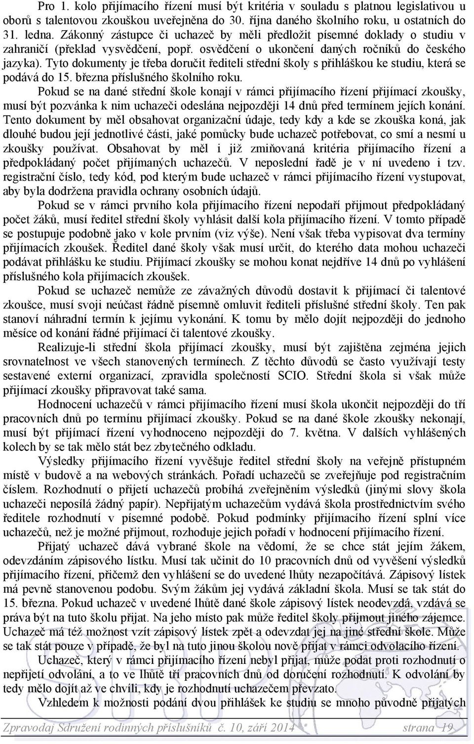 Tyto dokumenty je třeba doručit řediteli střední školy s přihláškou ke studiu, která se podává do 15. března příslušného školního roku.