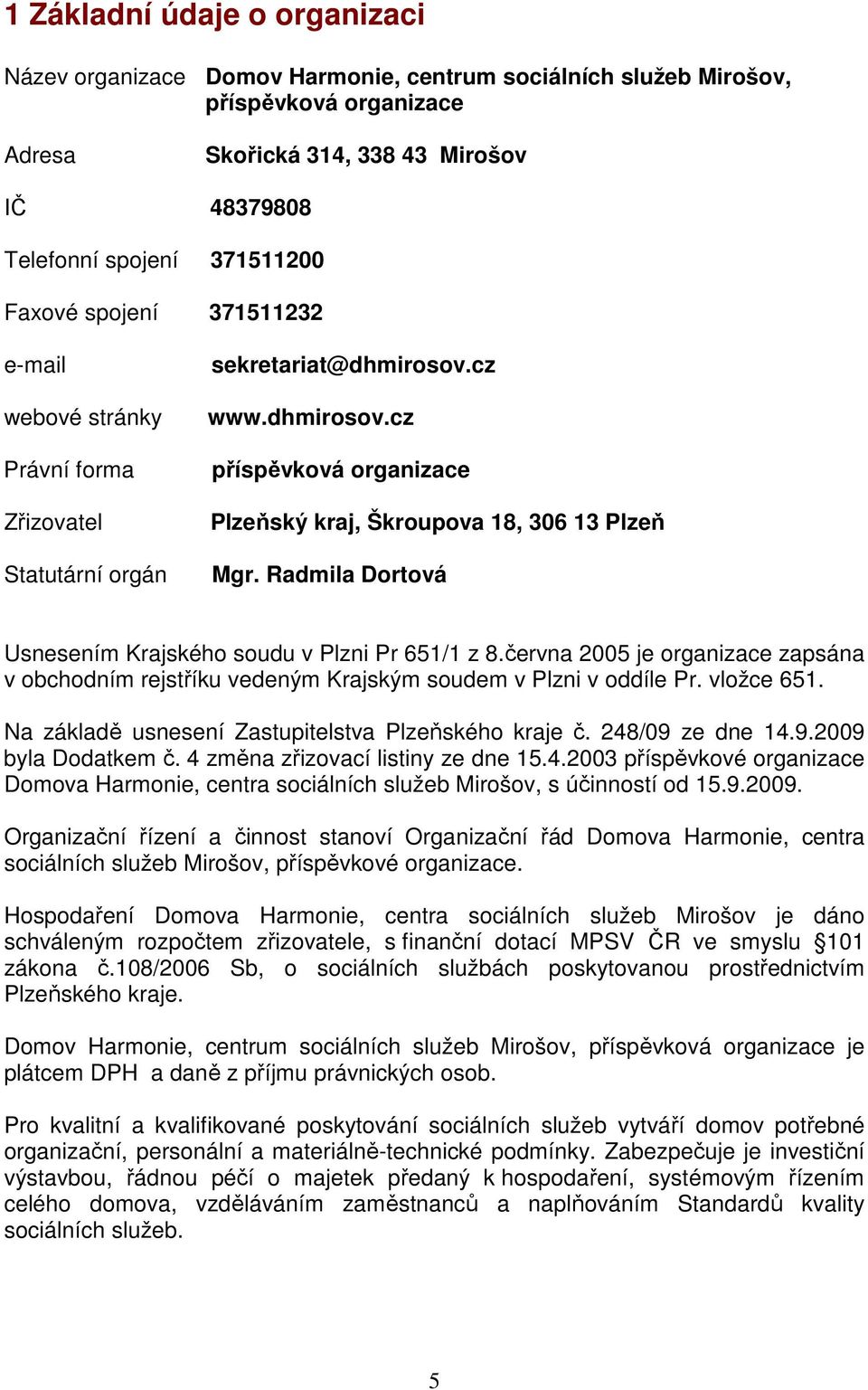 Radmila Dortová Usnesením Krajského soudu v Plzni Pr 651/1 z 8.června 2005 je organizace zapsána v obchodním rejstříku vedeným Krajským soudem v Plzni v oddíle Pr. vložce 651.