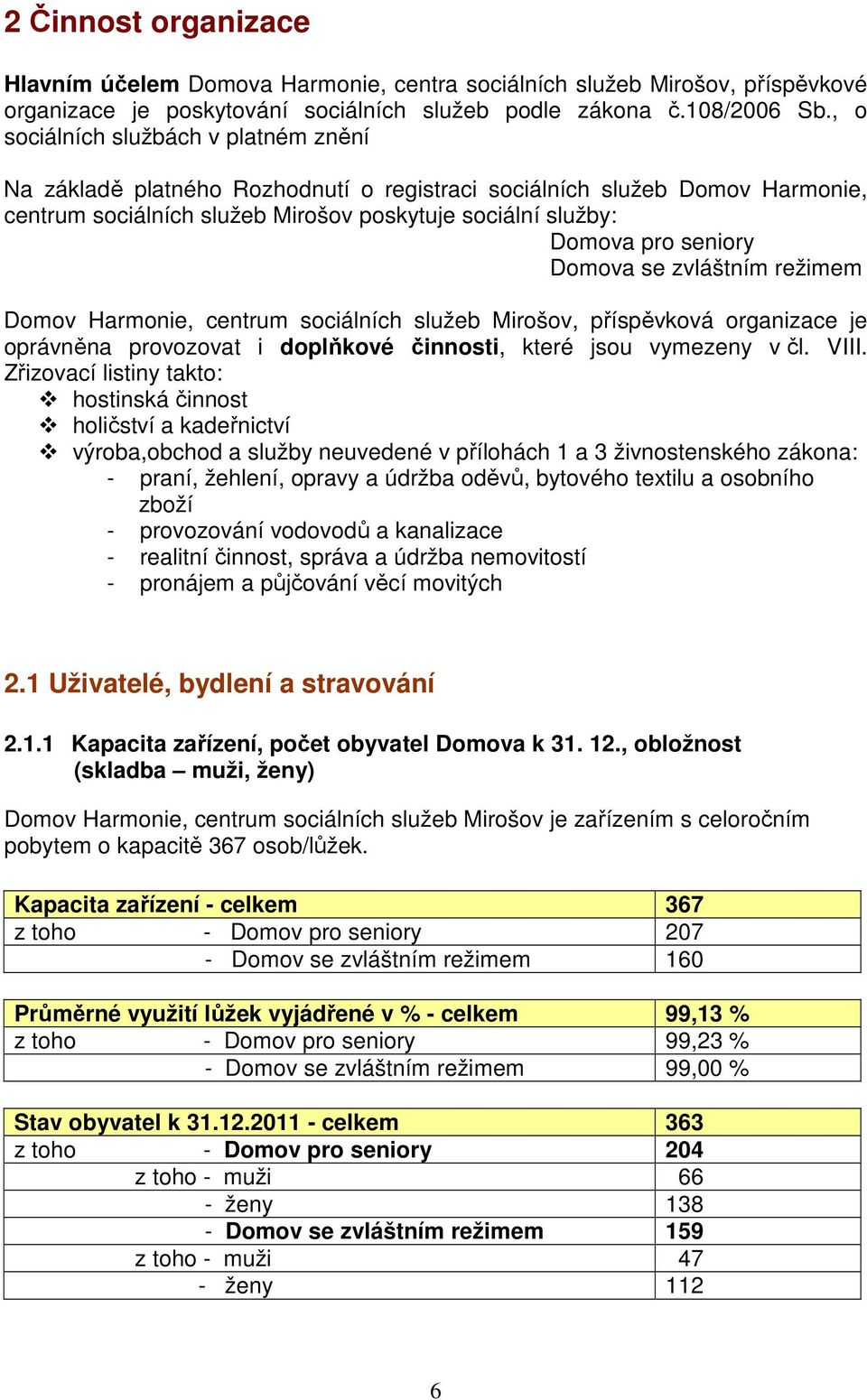 Domova se zvláštním režimem Domov Harmonie, centrum sociálních služeb Mirošov, příspěvková organizace je oprávněna provozovat i doplňkové činnosti, které jsou vymezeny v čl. VIII.