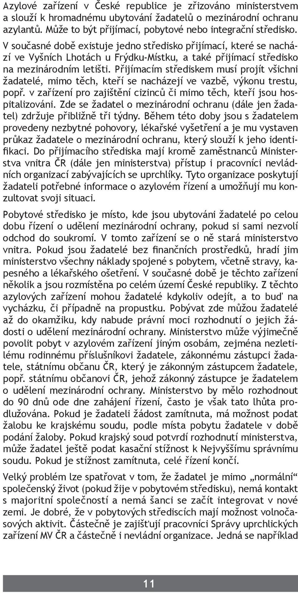 Přijímacím střediskem musí projít všichni žadatelé, mimo těch, kteří se nacházejí ve vazbě, výkonu trestu, popř. v zařízení pro zajištění cizinců či mimo těch, kteří jsou hospitalizováni.