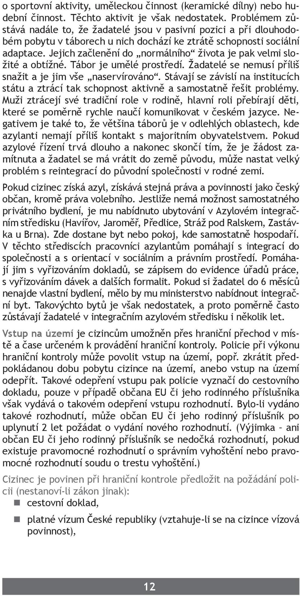 Jejich začlenění do normálního života je pak velmi složité a obtížné. Tábor je umělé prostředí. Žadatelé se nemusí příliš snažit a je jim vše naservírováno.
