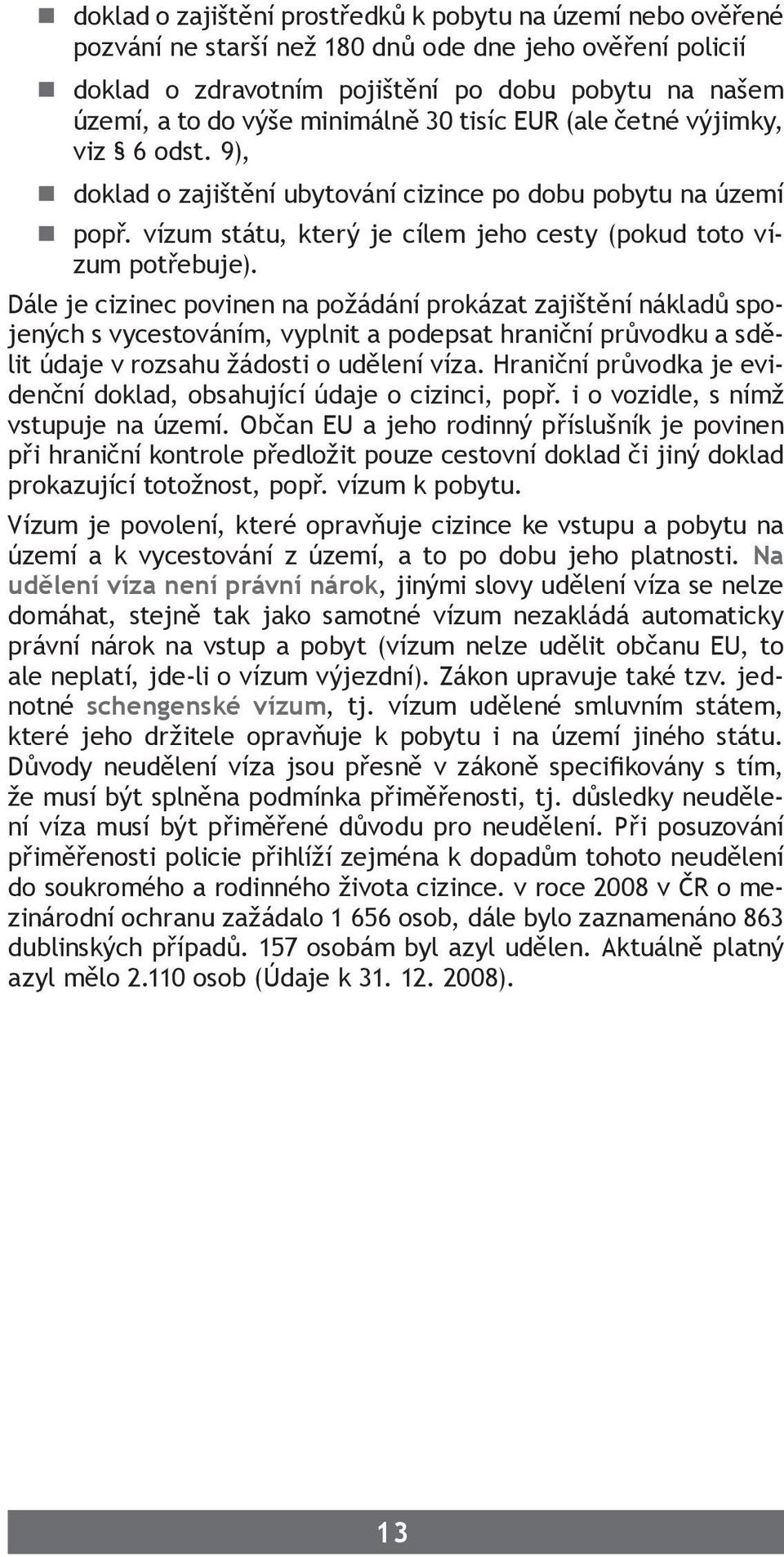 Dále je cizinec povinen na požádání prokázat zajištění nákladů spojených s vycestováním, vyplnit a podepsat hraniční průvodku a sdělit údaje v rozsahu žádosti o udělení víza.