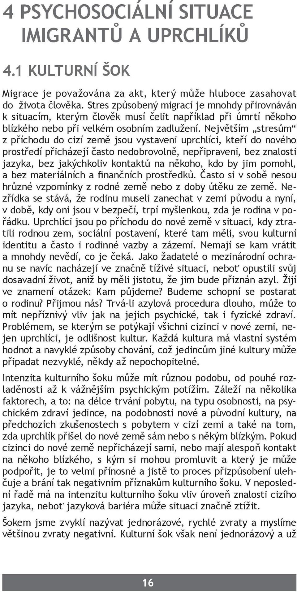 Největším stresům z příchodu do cizí země jsou vystaveni uprchlíci, kteří do nového prostředí přicházejí často nedobrovolně, nepřipraveni, bez znalosti jazyka, bez jakýchkoliv kontaktů na někoho, kdo