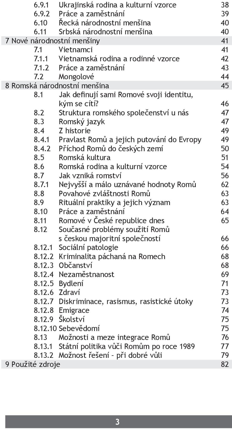 3 Romský jazyk 47 8.4 Z historie 49 8.4.1 Pravlast Romů a jejich putování do Evropy 49 8.4.2 Příchod Romů do českých zemí 50 8.5 Romská kultura 51 8.6 Romská rodina a kulturní vzorce 54 8.