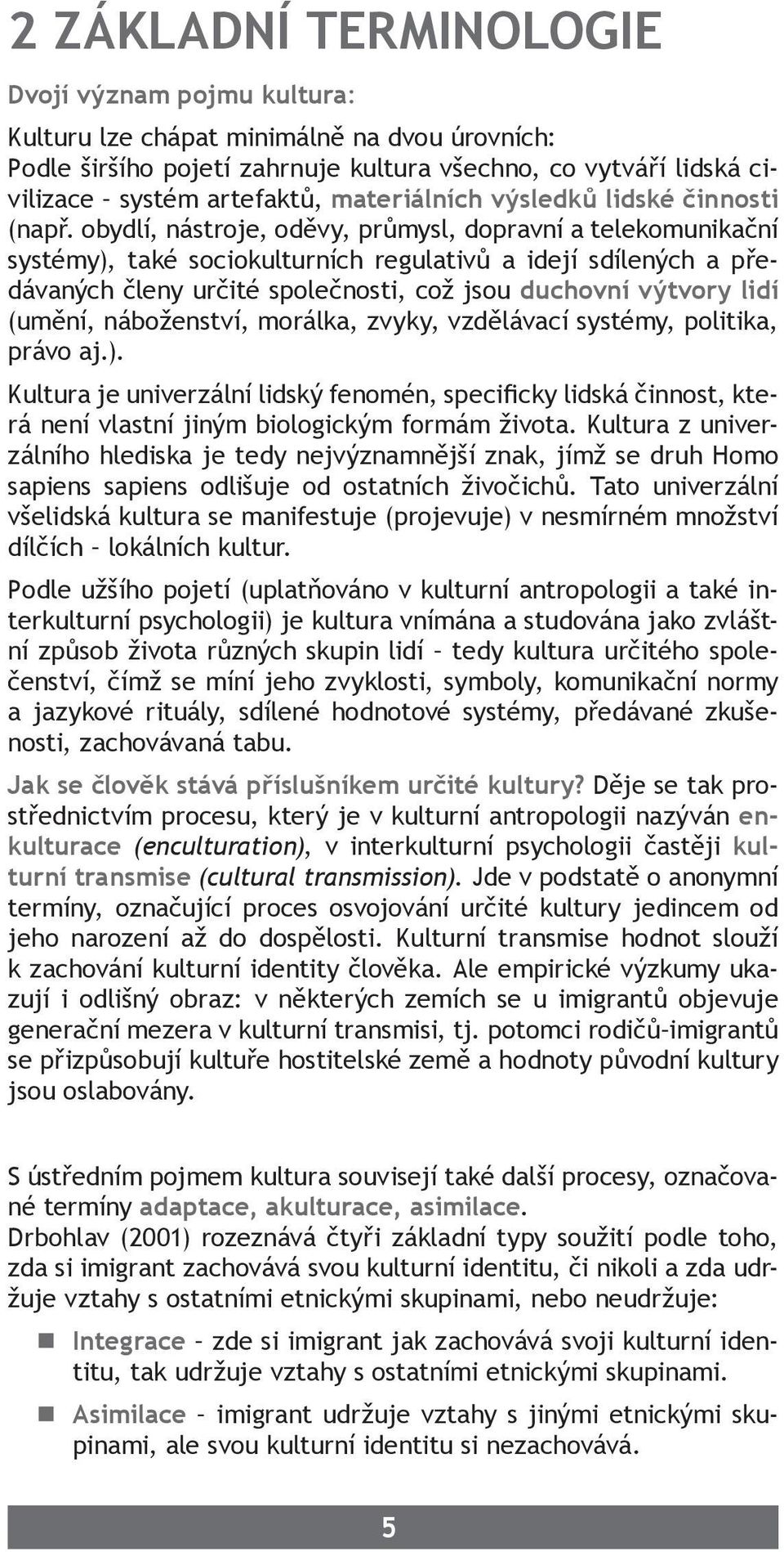 obydlí, nástroje, oděvy, průmysl, dopravní a telekomunikační systémy), také sociokulturních regulativů a idejí sdílených a předávaných členy určité společnosti, což jsou duchovní výtvory lidí (umění,