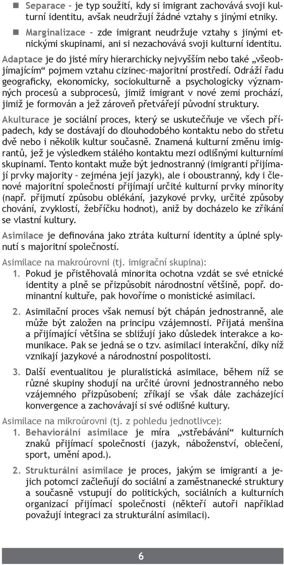 Adaptace je do jisté míry hierarchicky nejvyšším nebo také všeobjímajícím pojmem vztahu cizinec majoritní prostředí.