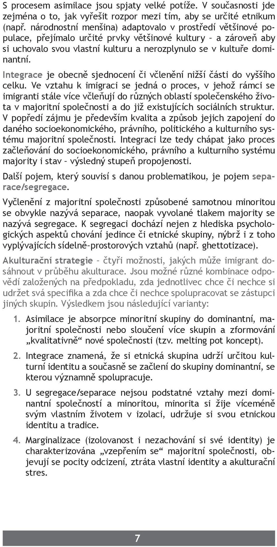 Integrace je obecně sjednocení či včlenění nižší části do vyššího celku.