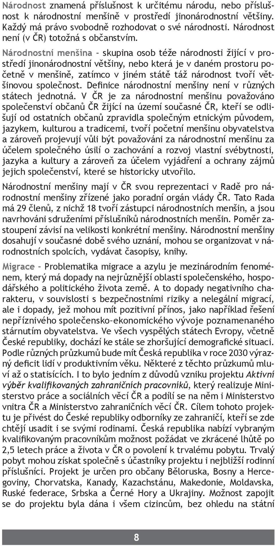 Národnostní menšina skupina osob téže národnosti žijící v prostředí jinonárodnostní většiny, nebo která je v daném prostoru početně v menšině, zatímco v jiném státě táž národnost tvoří většinovou