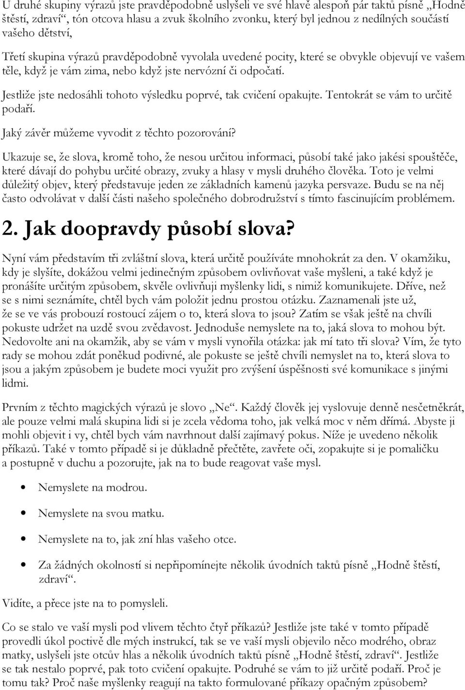 Jestliže jste nedosáhli tohoto výsledku poprvé, tak cvičení opakujte. Tentokrát se vám to určitě podaří. Jaký závěr můžeme vyvodit z těchto pozorování?