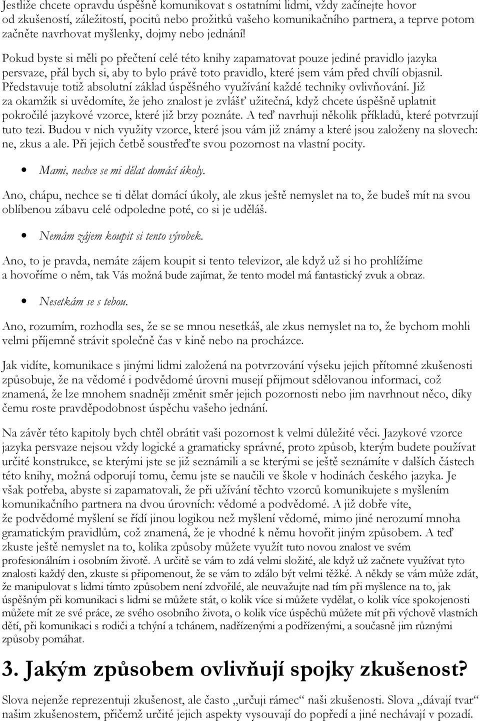 Pokud byste si měli po přečtení celé této knihy zapamatovat pouze jediné pravidlo jazyka persvaze, přál bych si, aby to bylo právě toto pravidlo, které jsem vám před chvílí objasnil.