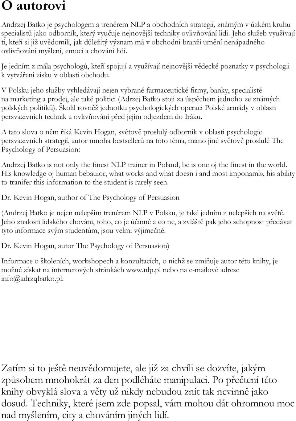 Je jedním z mála psychologů, kteří spojují a využívají nejnovější vědecké poznatky v psychologii k vytváření zisku v oblasti obchodu.