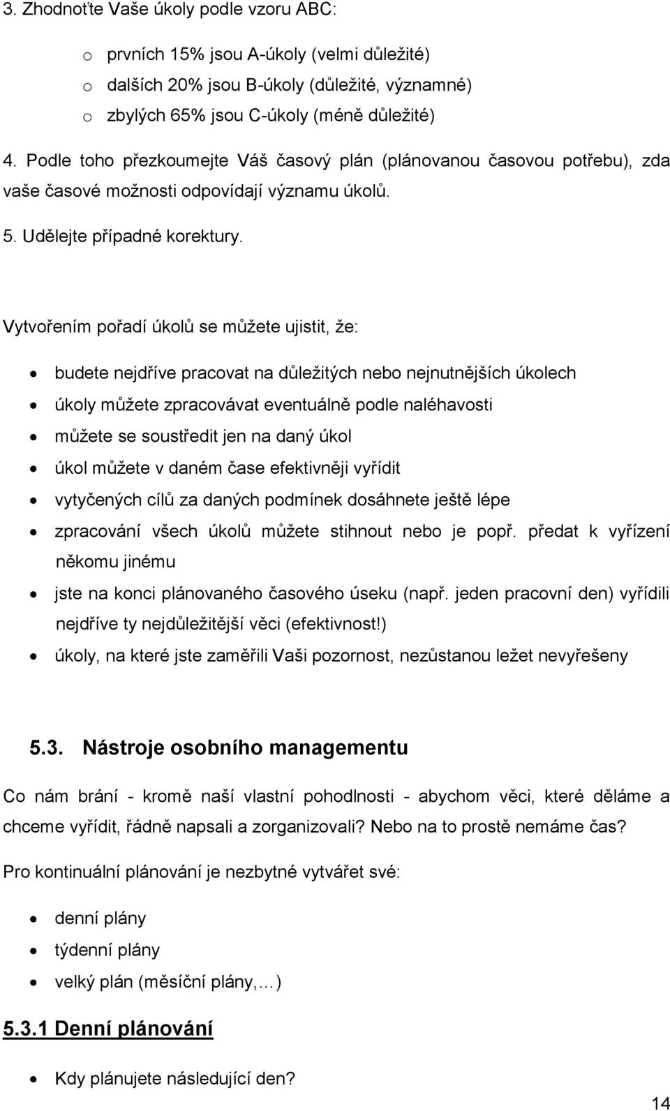 Vytvořením pořadí úkolů se můžete ujistit, že: budete nejdříve pracovat na důležitých nebo nejnutnějších úkolech úkoly můžete zpracovávat eventuálně podle naléhavosti můžete se soustředit jen na daný