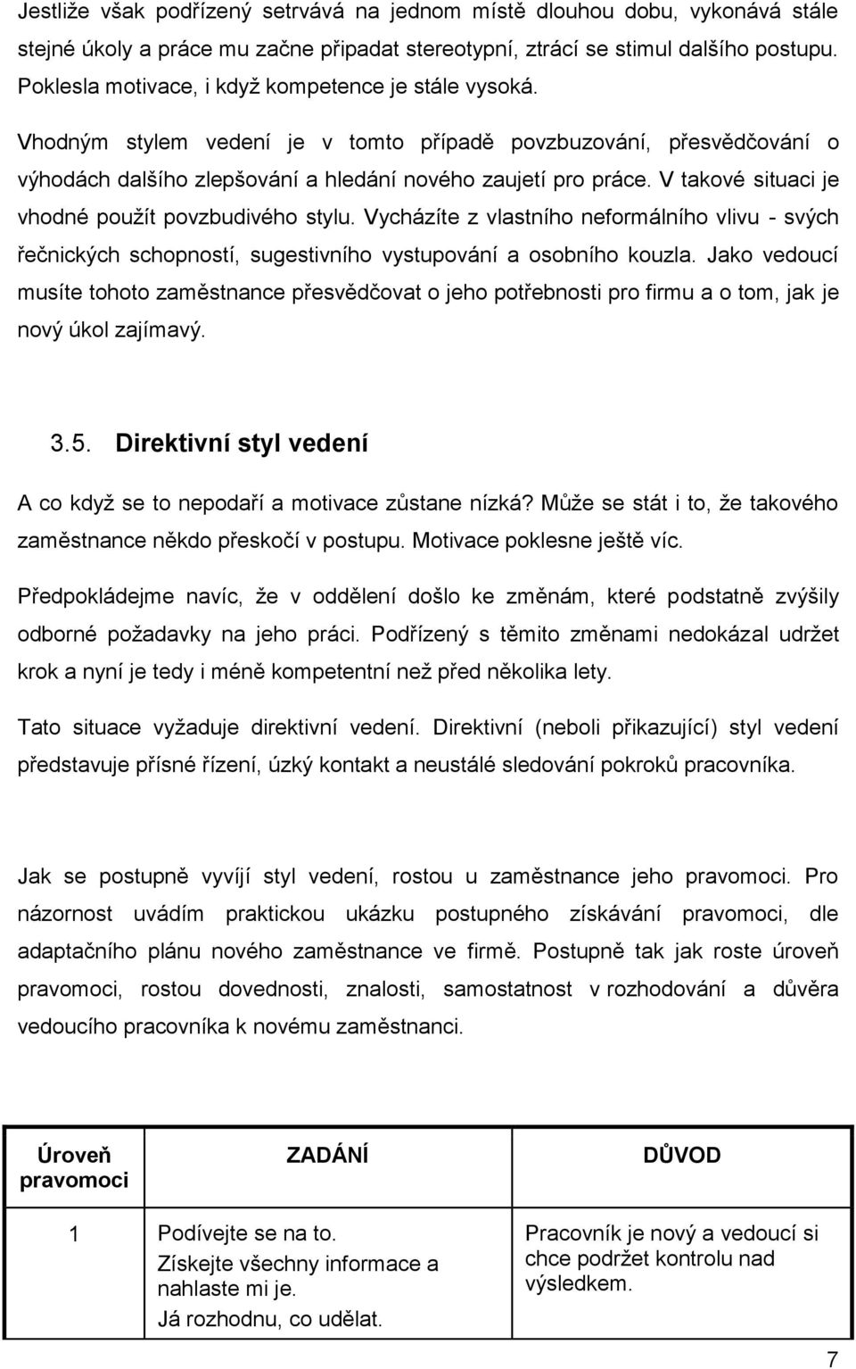 V takové situaci je vhodné použít povzbudivého stylu. Vycházíte z vlastního neformálního vlivu - svých řečnických schopností, sugestivního vystupování a osobního kouzla.