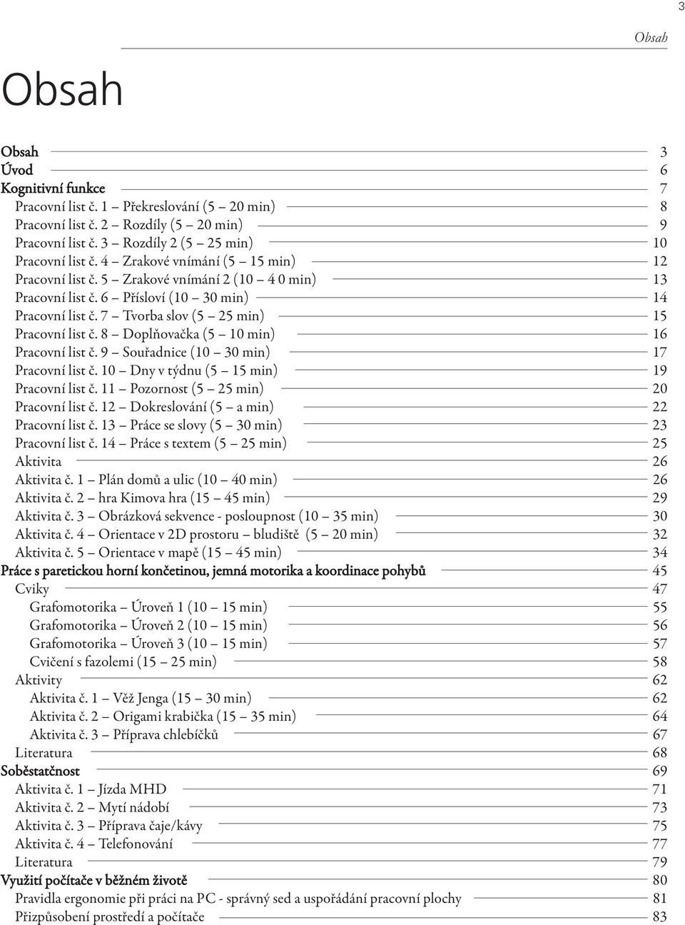 8 Doplňovačka (5 10 min) 16 Pracovní list č. 9 Souřadnice (10 30 min) 17 Pracovní list č. 10 Dny v týdnu (5 15 min) 19 Pracovní list č. 11 Pozornost (5 25 min) 20 Pracovní list č.