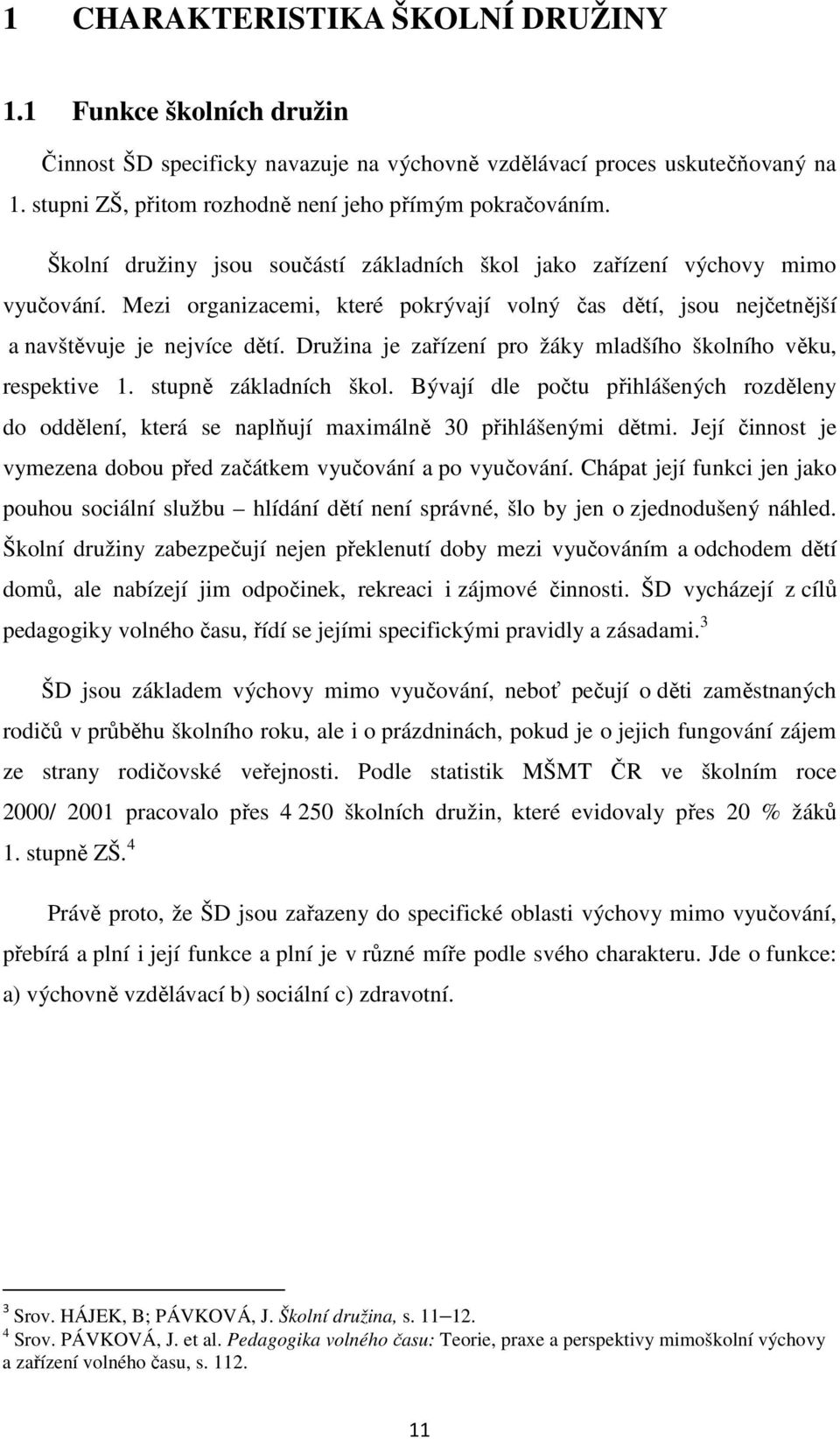 Družina je zařízení pro žáky mladšího školního věku, respektive 1. stupně základních škol. Bývají dle počtu přihlášených rozděleny do oddělení, která se naplňují maximálně 30 přihlášenými dětmi.