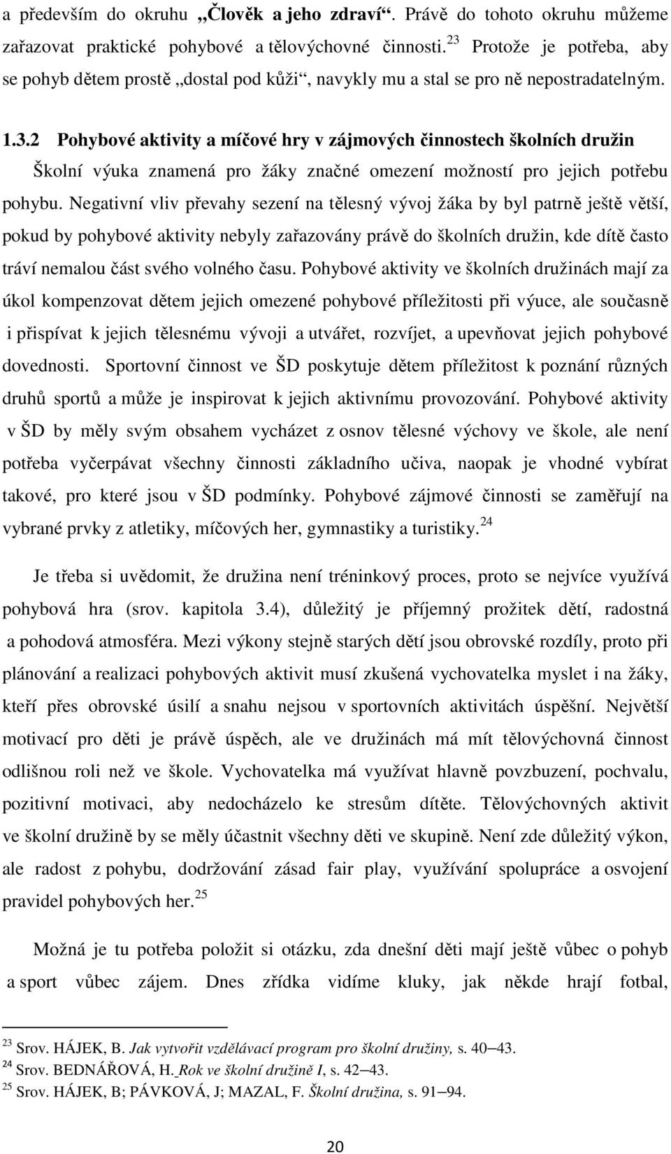 Negativní vliv převahy sezení na tělesný vývoj žáka by byl patrně ještě větší, pokud by pohybové aktivity nebyly zařazovány právě do školních družin, kde dítě často tráví nemalou část svého volného