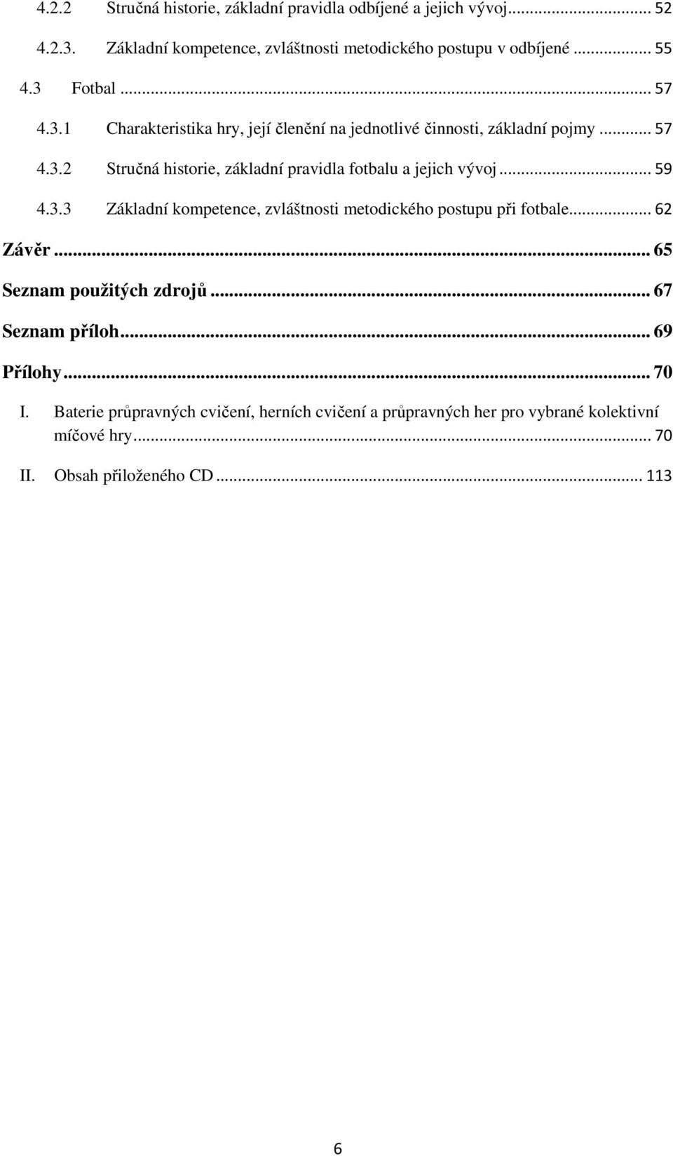..59 4.3.3 Základní kompetence, zvláštnosti metodického postupu při fotbale...62 Závěr... 65 Seznam použitých zdrojů... 67 Seznam příloh... 69 Přílohy.