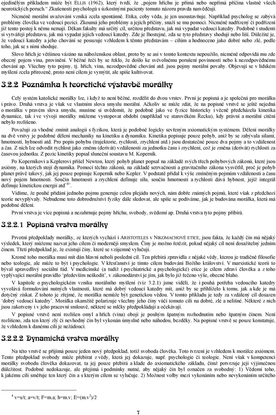 Například psycholog se zabývá problémy člověka ve vedoucí pozici. Zkoumá jeho problémy a jejich příčiny, snaží se mu pomoci. Nicméně nadřízený či podřízení již tento postoj k němu nemají.