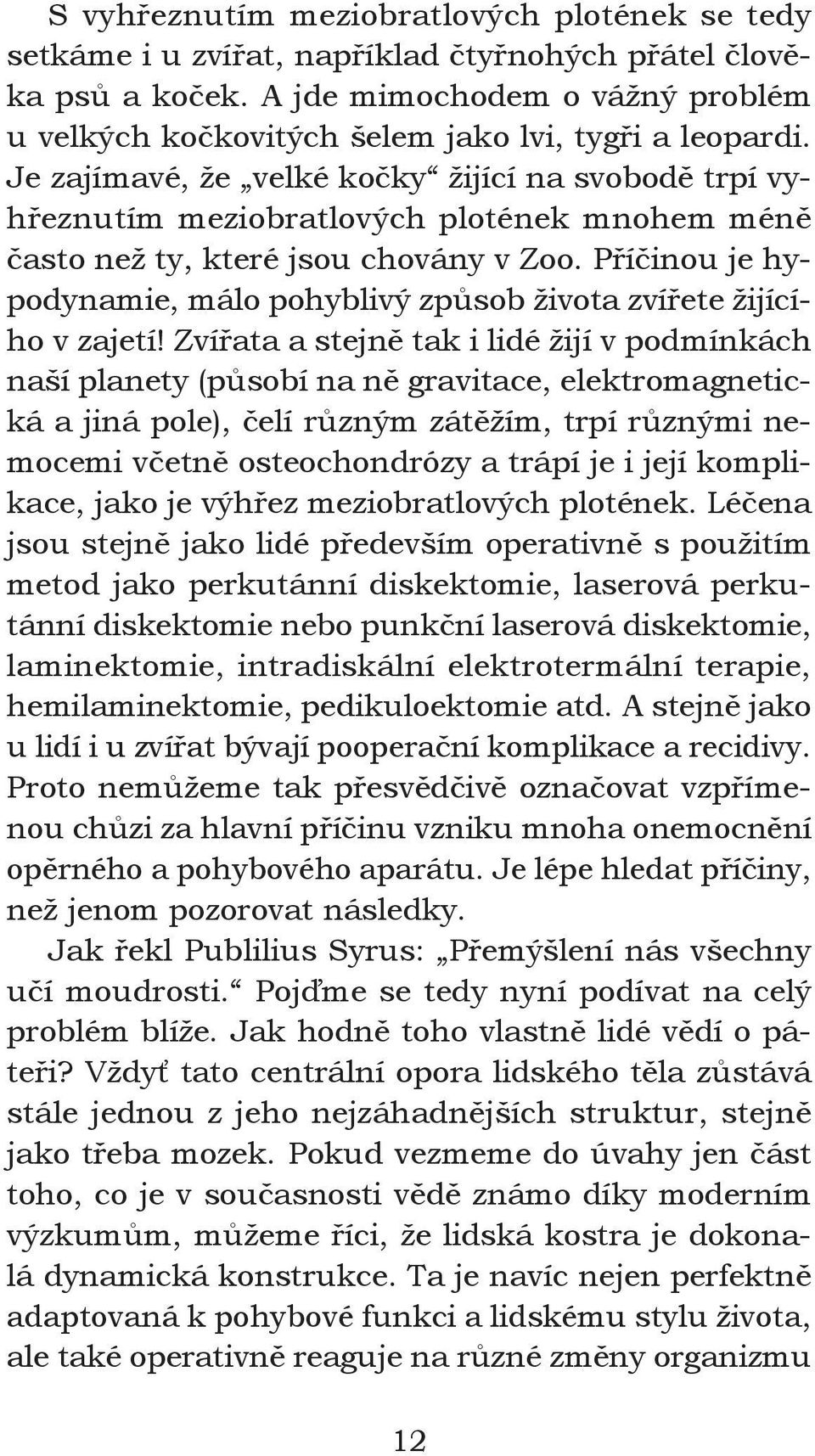 Je zajímavé, že velké kočky žijící na svobodě trpí vyhřeznutím meziobratlových plotének mnohem méně často než ty, které jsou chovány v Zoo.