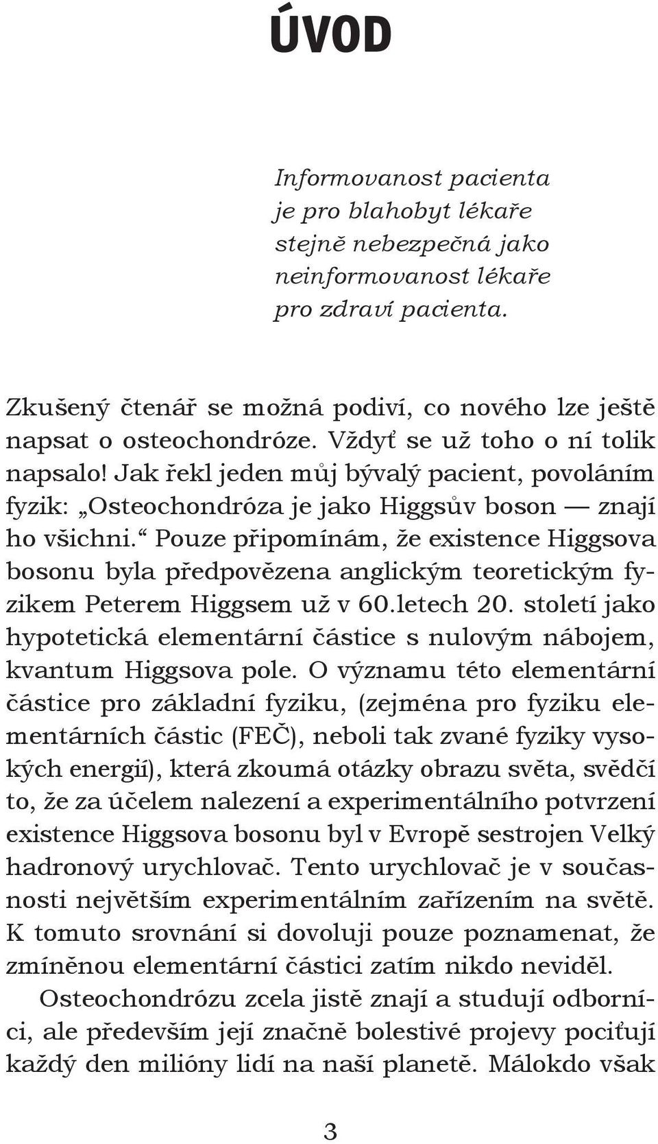 Pouze připomínám, že existence Higgsova bosonu byla předpovězena anglickým teoretickým fyzikem Peterem Higgsem už v 60.letech 20.