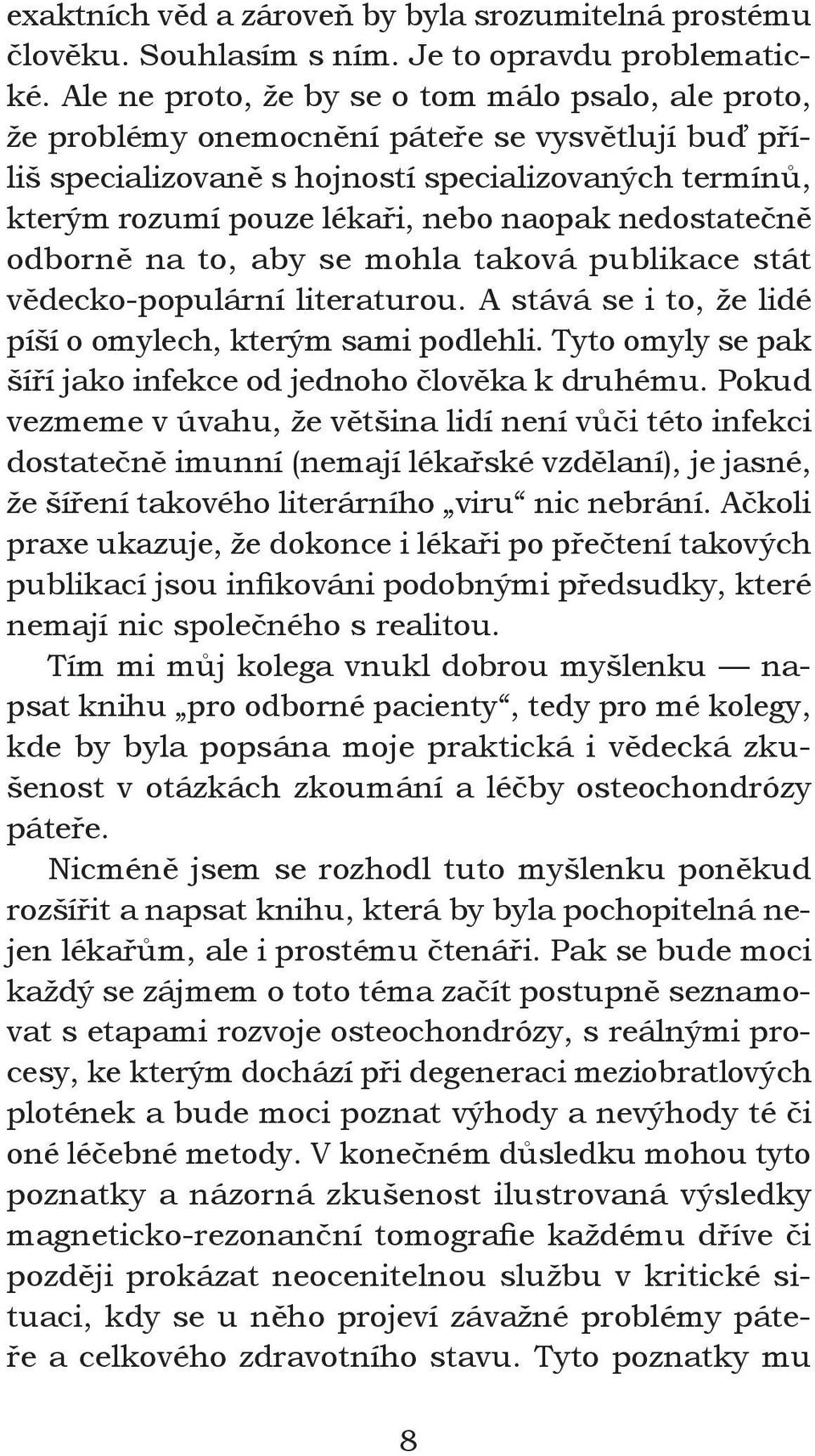 nedostatečně odborně na to, aby se mohla taková publikace stát vědecko-populární literaturou. A stává se i to, že lidé píší o omylech, kterým sami podlehli.