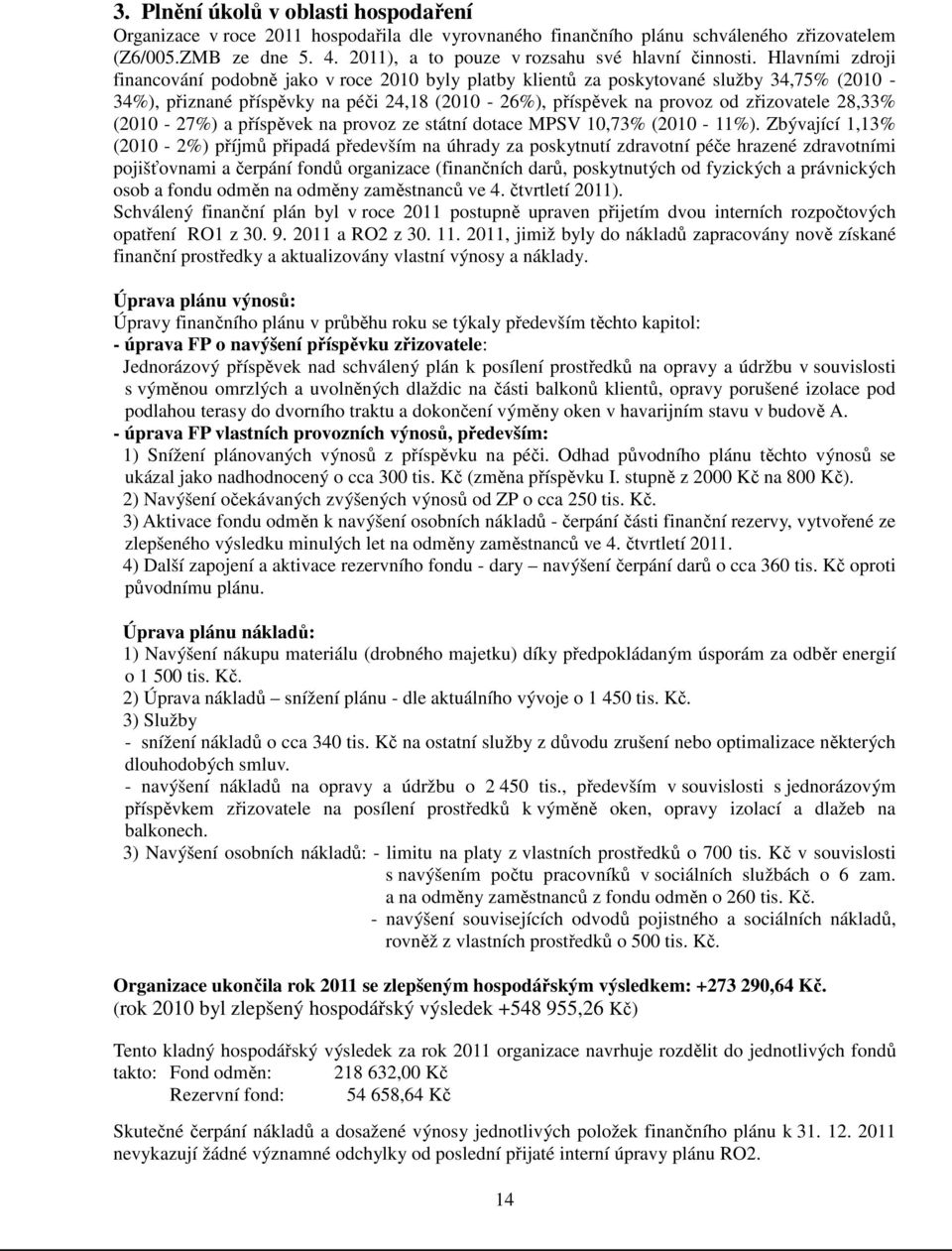 Hlavními zdroji financování podobně jako v roce 2010 byly platby klientů za poskytované služby 34,75% (2010-34%), přiznané příspěvky na péči 24,18 (2010-26%), příspěvek na provoz od zřizovatele