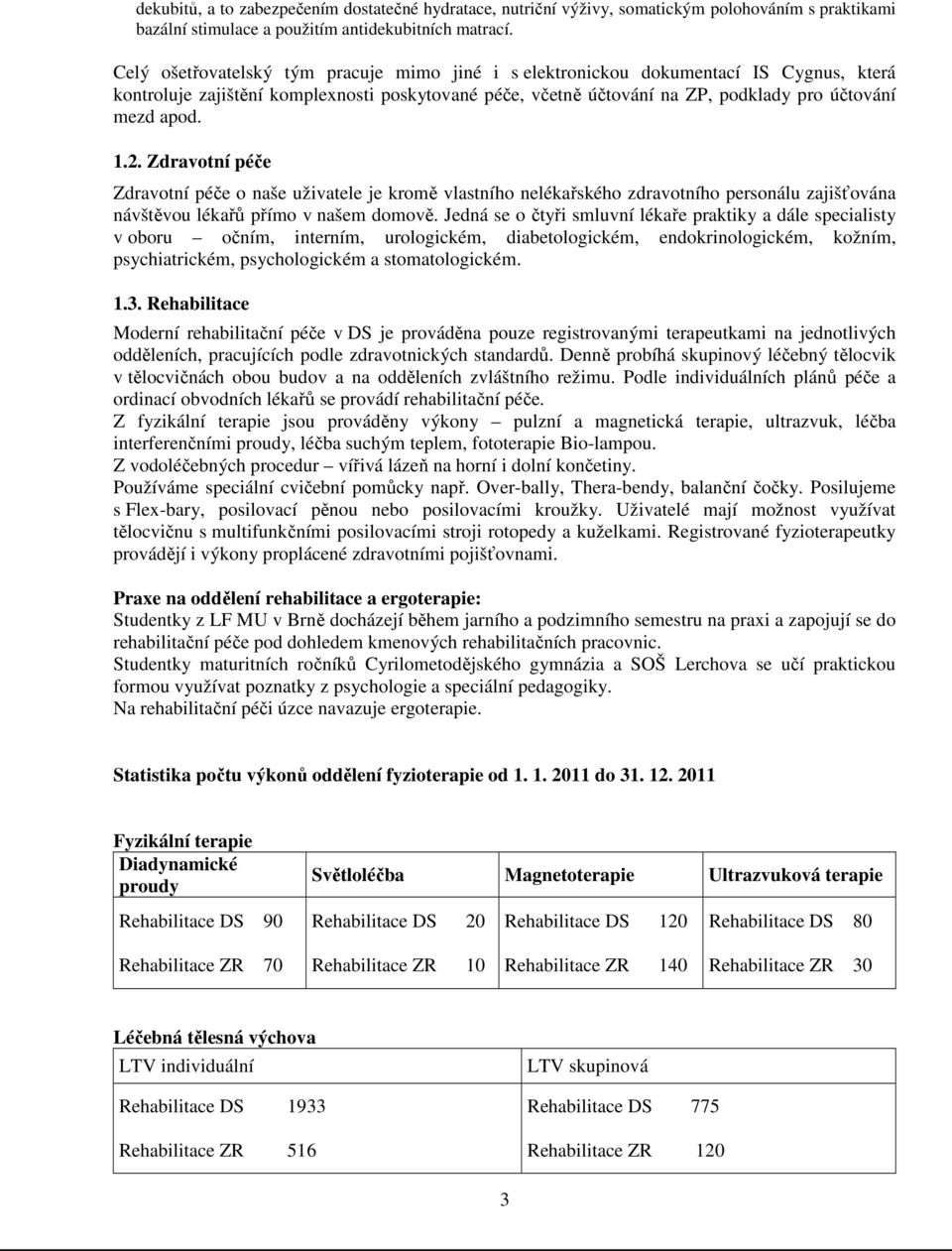 2. Zdravotní péče Zdravotní péče o naše uživatele je kromě vlastního nelékařského zdravotního personálu zajišťována návštěvou lékařů přímo v našem domově.