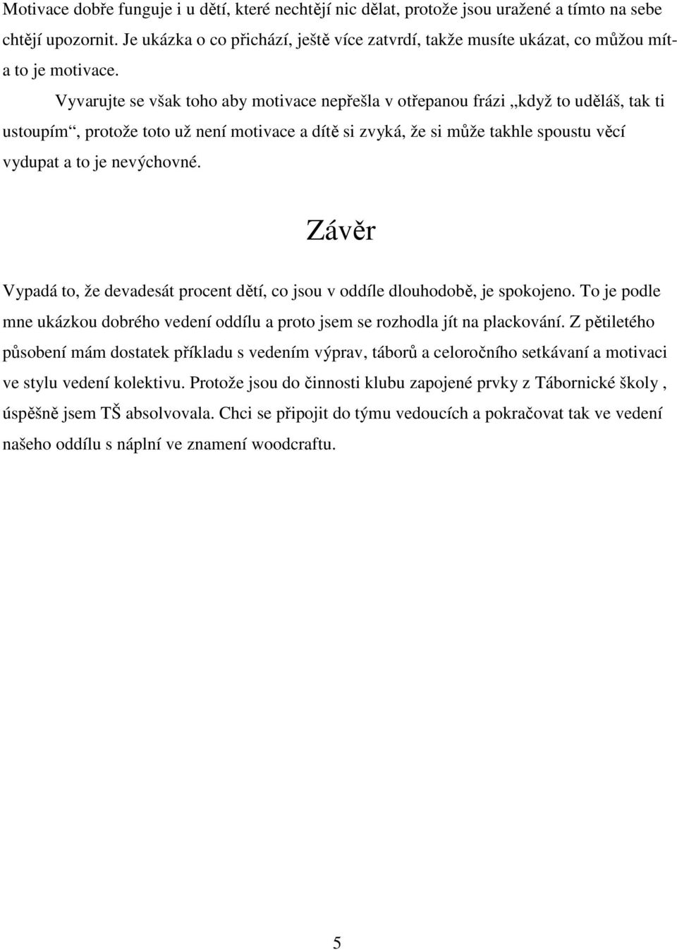 Vyvarujte se však toho aby motivace nepřešla v otřepanou frázi když to uděláš, tak ti ustoupím, protože toto už není motivace a dítě si zvyká, že si může takhle spoustu věcí vydupat a to je