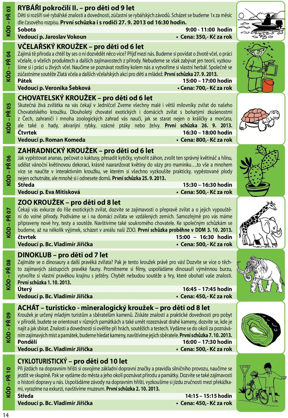 Sobota 9:00-11:00 hodin Vedoucí p. Jaroslav Vokoun Cena: 350,- Kč za rok VČELAŘSKÝ KROUŽEK pro děti od 6 let Zajímá tě příroda a chtěl by ses o ní dozvědět něco více? Přijď mezi nás.