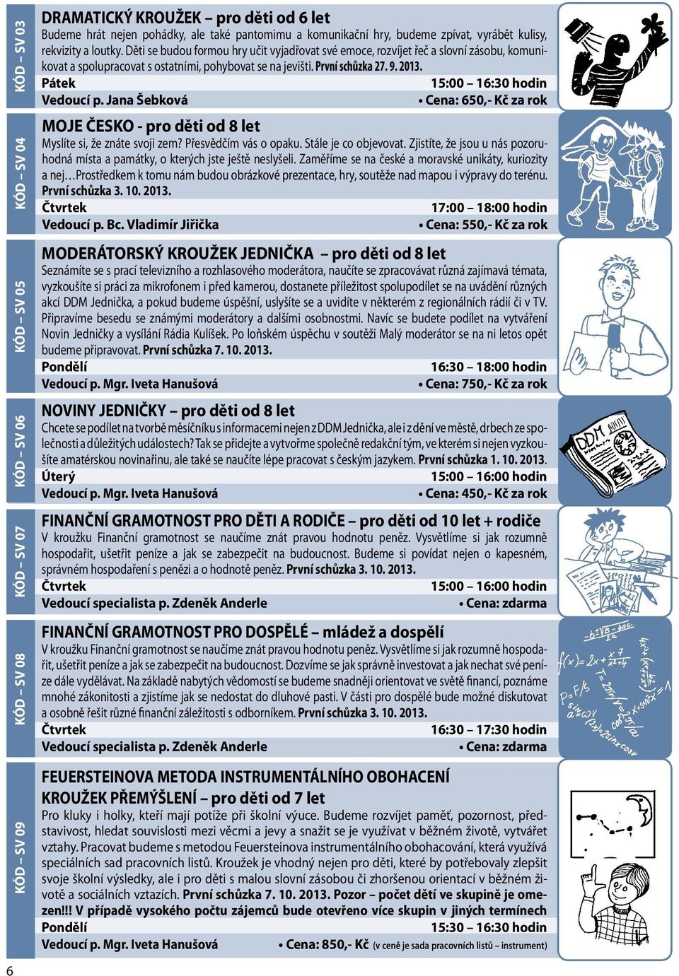 2013. 15:00 16:30 hodin Vedoucí p. Jana Šebková MOJE ČESKO - pro děti od 8 let Myslíte si, že znáte svoji zem? Přesvědčím vás o opaku. Stále je co objevovat.