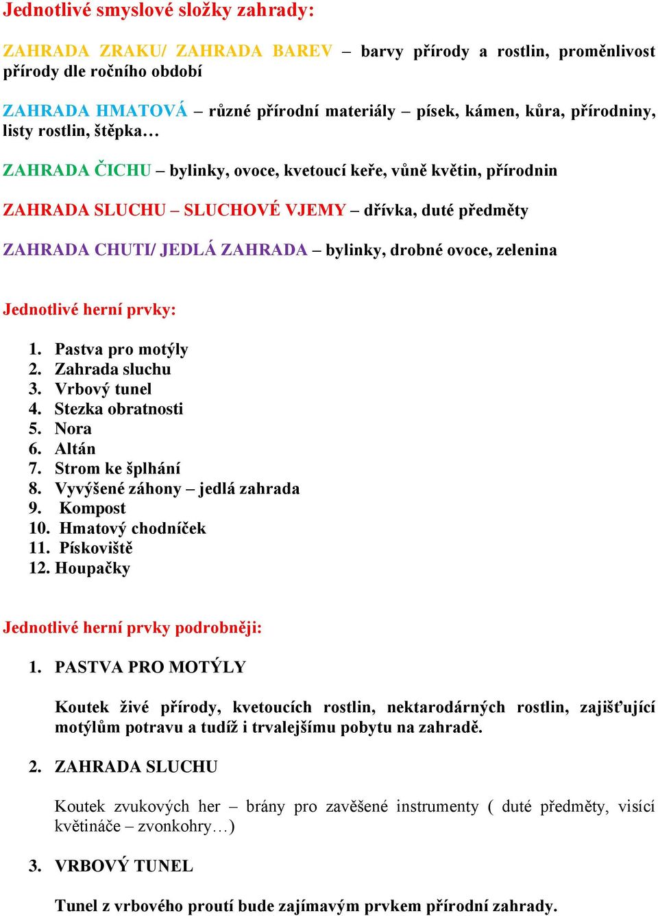 ovoce, zelenina Jednotlivé herní prvky: 1. Pastva pro motýly 2. Zahrada sluchu 3. Vrbový tunel 4. Stezka obratnosti 5. Nora 6. Altán 7. Strom ke šplhání 8. Vyvýšené záhony jedlá zahrada 9. Kompost 10.