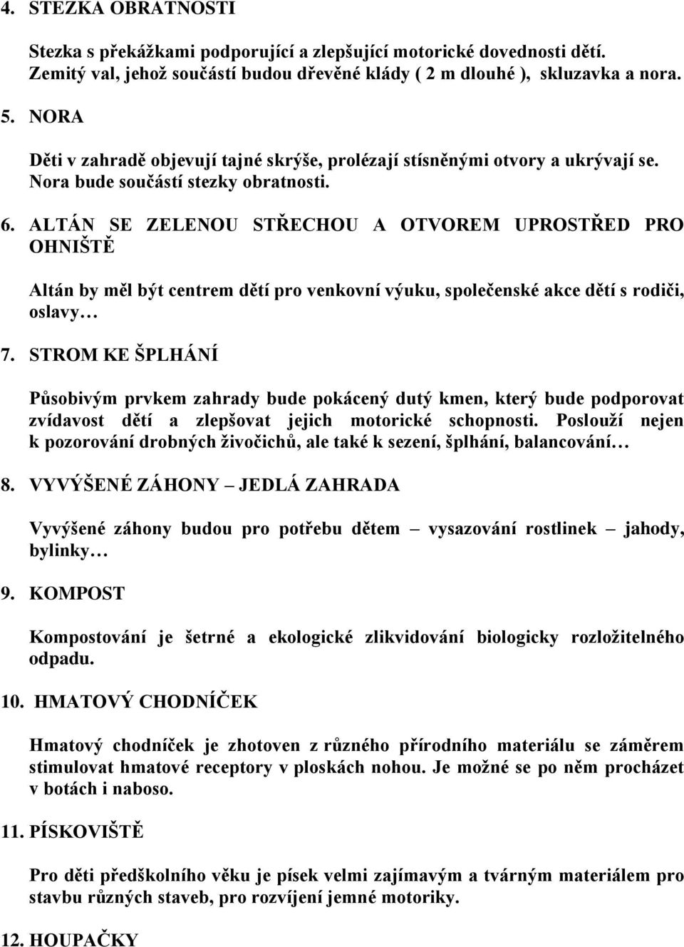 ALTÁN SE ZELENOU STŘECHOU A OTVOREM UPROSTŘED PRO OHNIŠTĚ Altán by měl být centrem dětí pro venkovní výuku, společenské akce dětí s rodiči, oslavy 7.