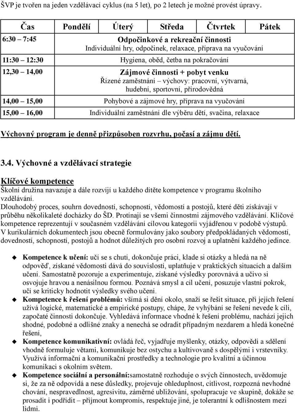 14,00 Zájmové činnosti + pobyt venku Řízené zaměstnání výchovy: pracovní, výtvarná, hudební, sportovní, přírodovědná 14,00 15,00 Pohybové a zájmové hry, příprava na vyučování 15,00 16,00 Individuální