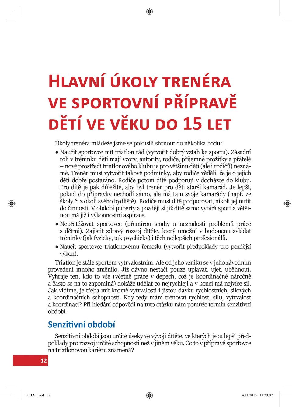 Trenér musí vytvořit takové podmínky, aby rodiče věděli, že je o jejich děti dobře postaráno. Rodiče potom dítě podporují v docházce do klubu.