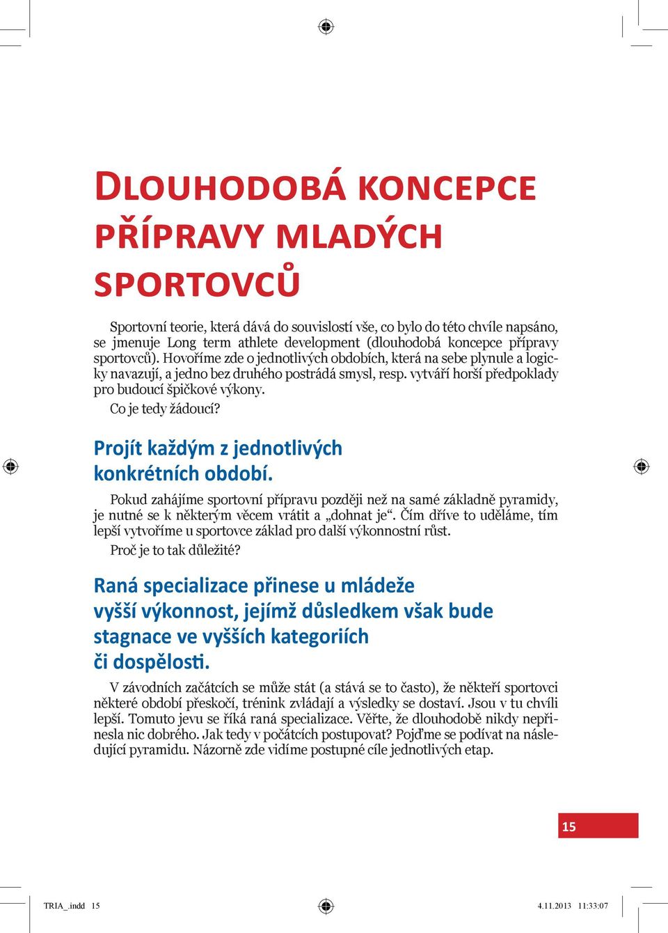 Co je tedy žádoucí? Projít každým z jednotlivých konkrétních období. Pokud zahájíme sportovní přípravu později než na samé základně pyramidy, je nutné se k některým věcem vrátit a dohnat je.