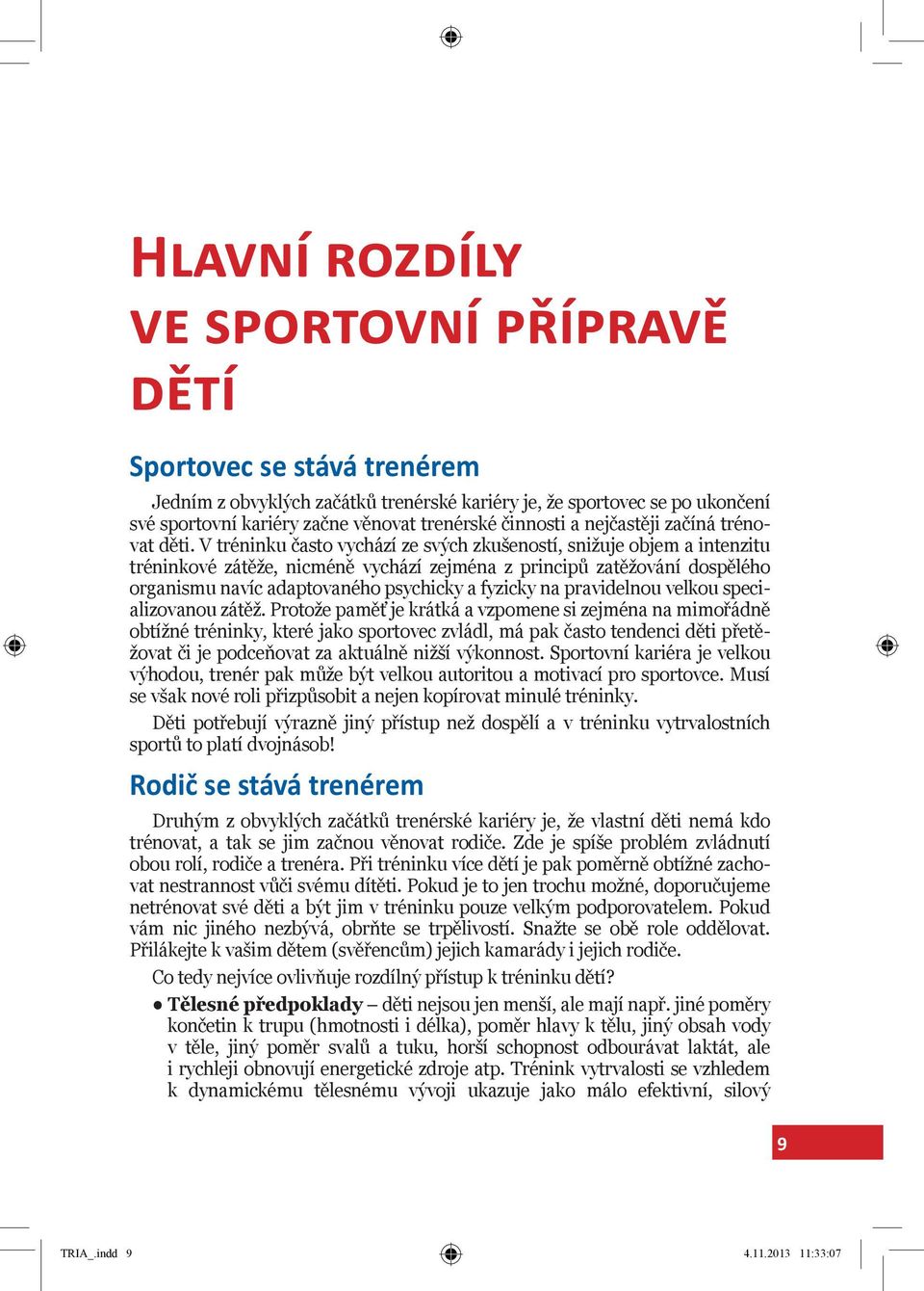 V tréninku často vychází ze svých zkušeností, snižuje objem a intenzitu tréninkové zátěže, nicméně vychází zejména z principů zatěžování dospělého organismu navíc adaptovaného psychicky a fyzicky na