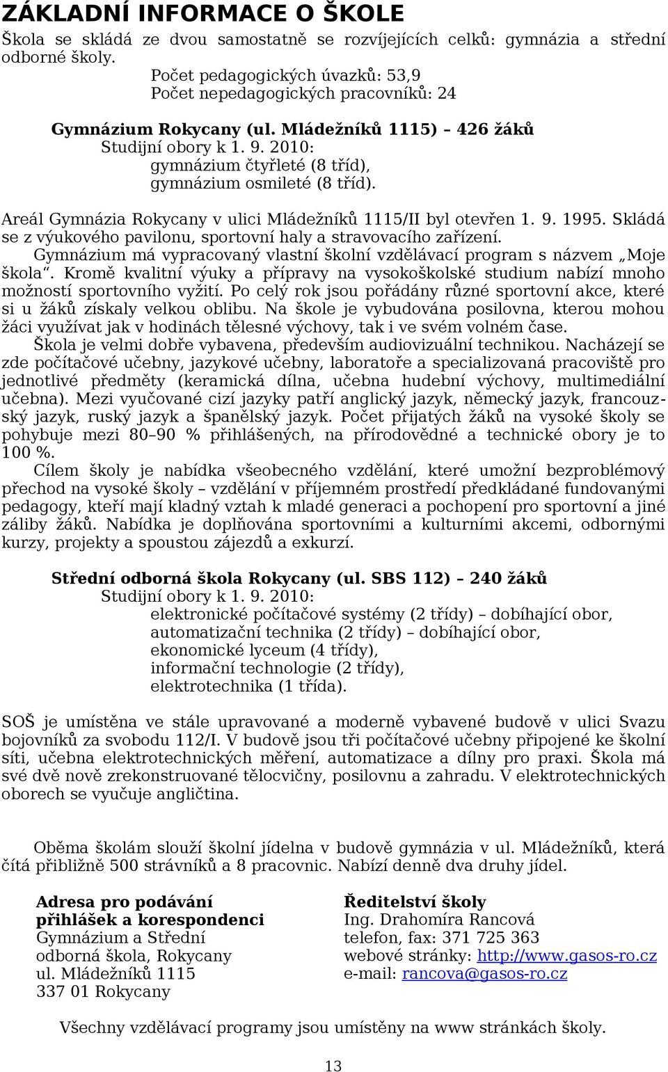 Areál Gymnázia Rokycany v ulici Mládežníků 5/II byl otevřen. 9. 995. Skládá se z výukového pavilonu, sportovní haly a stravovacího zařízení.