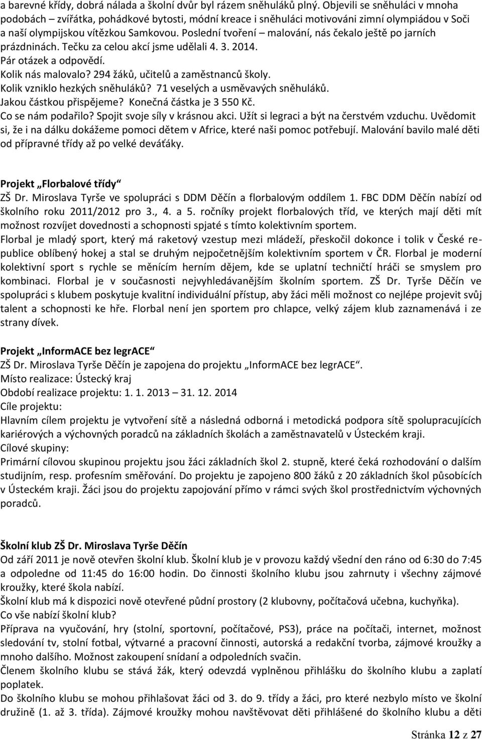 Poslední tvoření malování, nás čekalo ještě po jarních prázdninách. Tečku za celou akcí jsme udělali 4. 3. 2014. Pár otázek a odpovědí. Kolik nás malovalo? 294 žáků, učitelů a zaměstnanců školy.