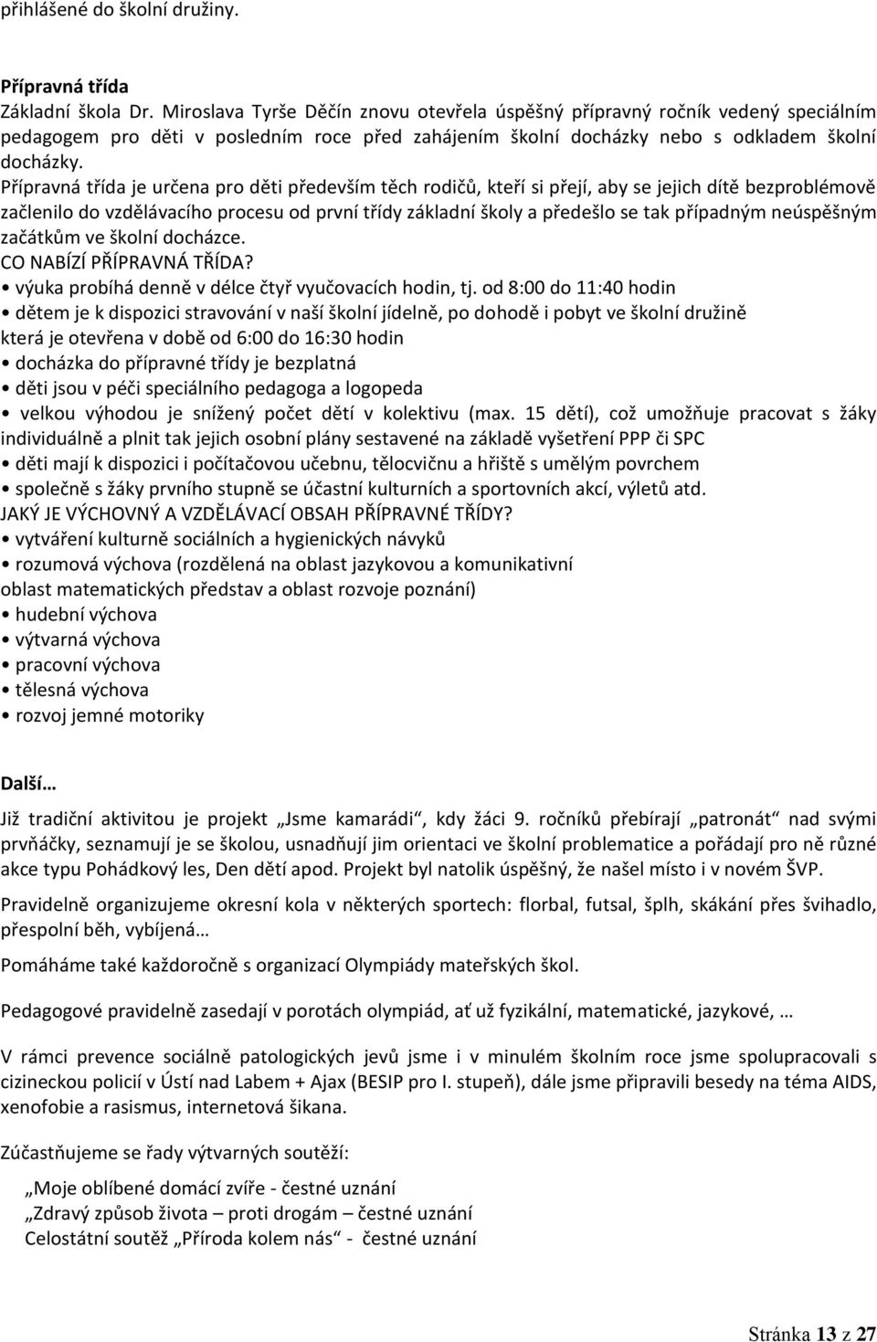 Přípravná třída je určena pro děti především těch rodičů, kteří si přejí, aby se jejich dítě bezproblémově začlenilo do vzdělávacího procesu od první třídy základní školy a předešlo se tak případným