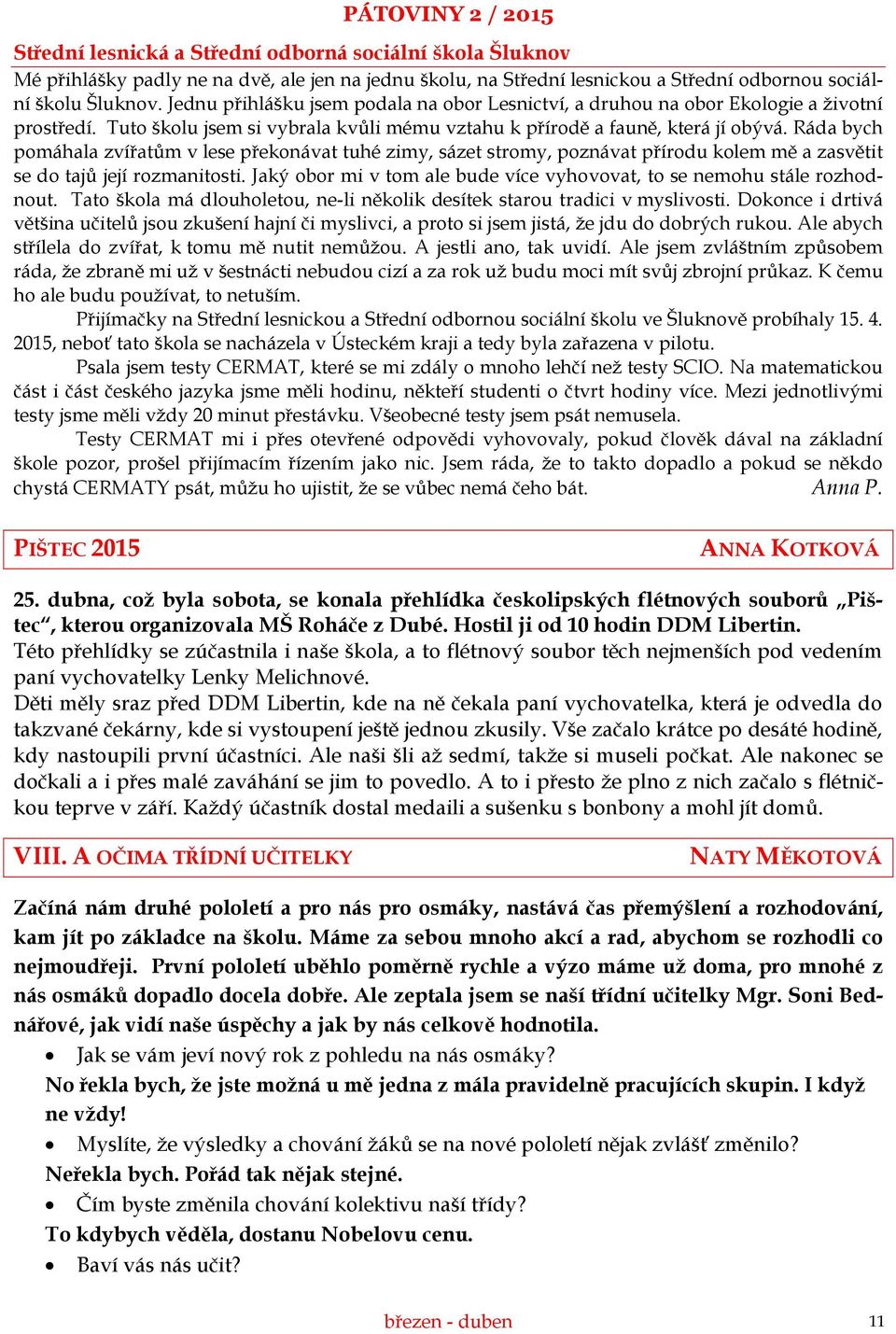 Ráda bych pomáhala zvířatům v lese překonávat tuhé zimy, sázet stromy, poznávat přírodu kolem mě a zasvětit se do tajů její rozmanitosti.