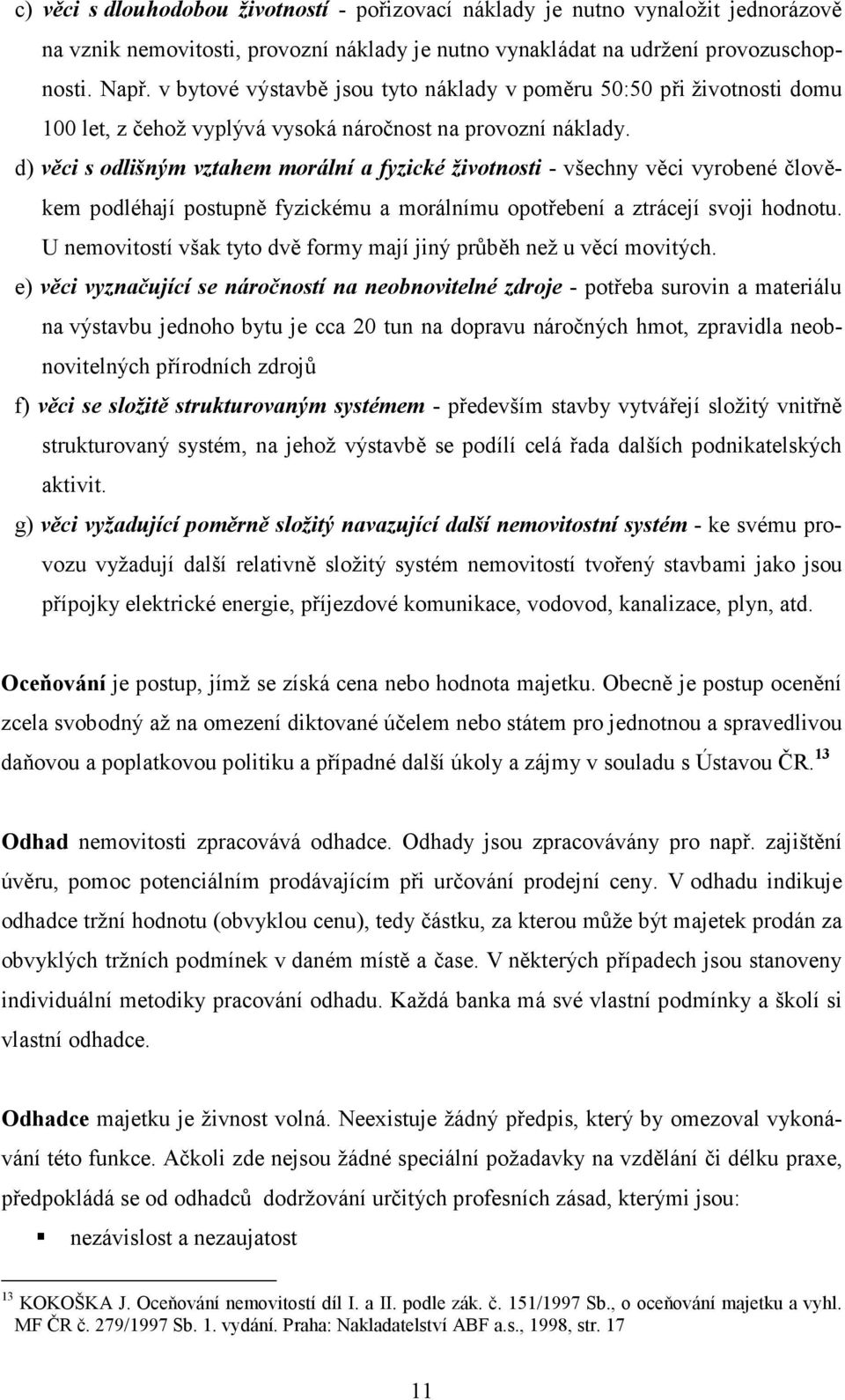 d) věci s odlišným vztahem morální a fyzické životnosti - všechny věci vyrobené člověkem podléhají postupně fyzickému a morálnímu opotřebení a ztrácejí svoji hodnotu.