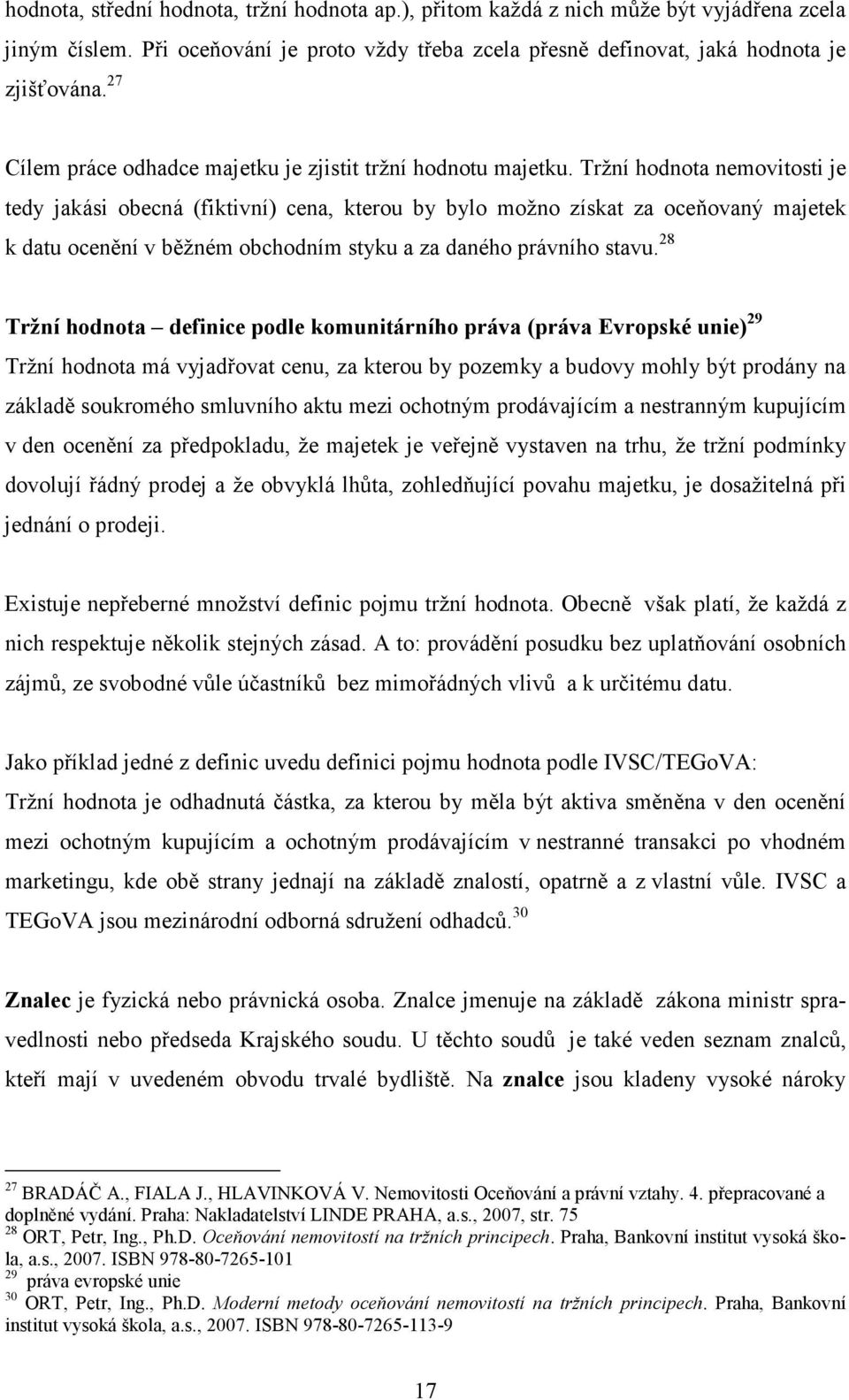 Tržní hodnota nemovitosti je tedy jakási obecná (fiktivní) cena, kterou by bylo možno získat za oceňovaný majetek k datu ocenění v běžném obchodním styku a za daného právního stavu.