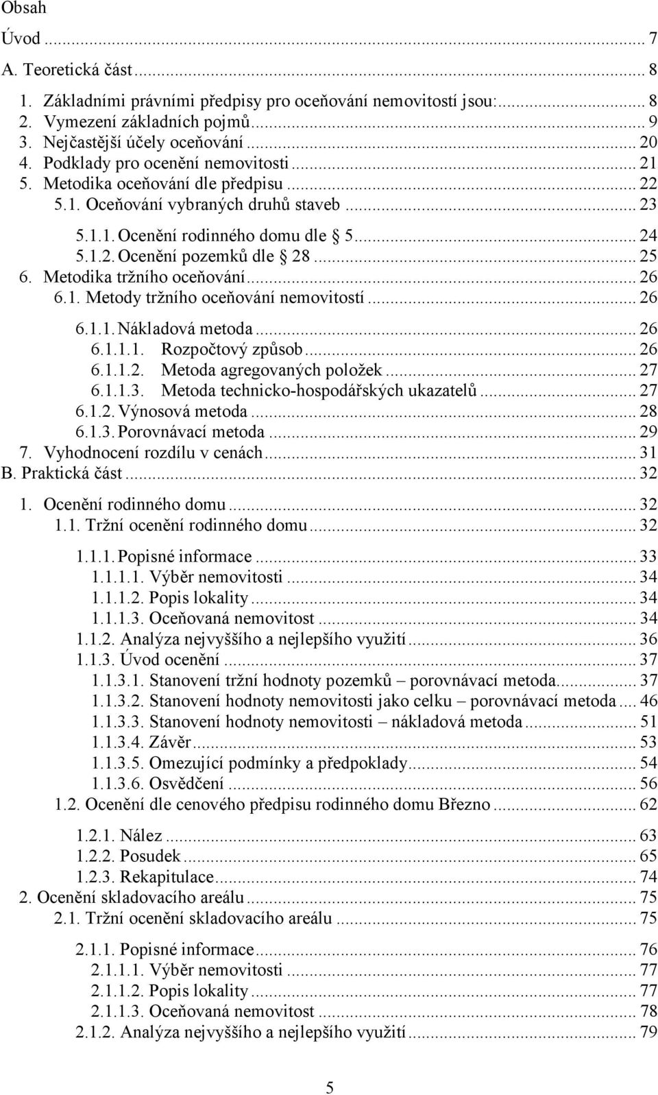 .. 25 6. Metodika tržního oceňování... 26 6.1. Metody tržního oceňování nemovitostí... 26 6.1.1. Nákladová metoda... 26 6.1.1.1. Rozpočtový způsob... 26 6.1.1.2. Metoda agregovaných položek... 27 6.1.1.3.