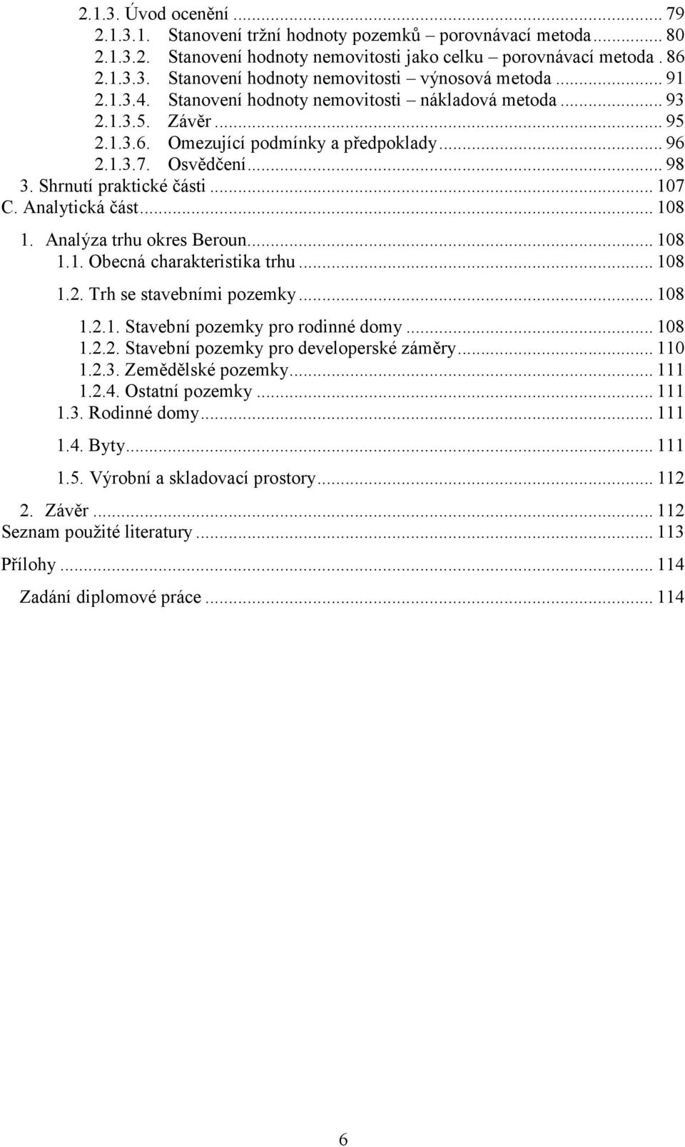 Analytická část... 108 1. Analýza trhu okres Beroun... 108 1.1. Obecná charakteristika trhu... 108 1.2. Trh se stavebními pozemky... 108 1.2.1. Stavební pozemky pro rodinné domy... 108 1.2.2. Stavební pozemky pro developerské záměry.