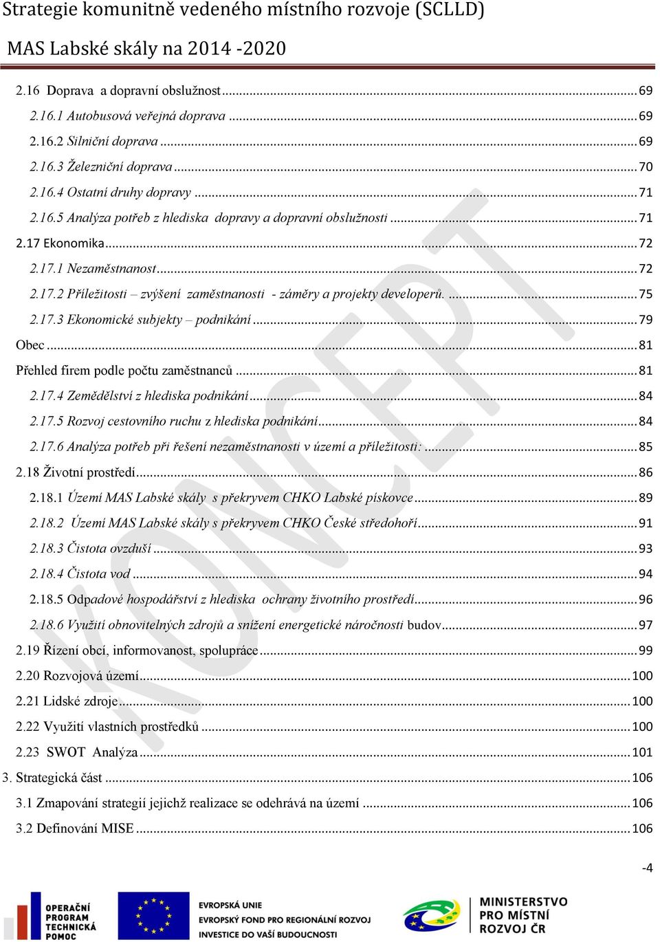 .. 81 Přehled firem podle počtu zaměstnanců... 81 2.17.4 Zemědělství z hlediska podnikání... 84 2.17.5 Rozvoj cestovního ruchu z hlediska podnikání... 84 2.17.6 Analýza potřeb při řešení nezaměstnanosti v území a příležitosti:.